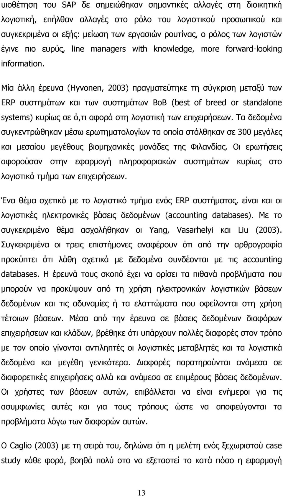 Μία άλλη έρευνα (Ηyvοnen, 2003) πραγματεύτηκε τη σύγκριση μεταξύ των ERP συστημάτων και των συστημάτων BoB (best of breed or standalone systems) κυρίως σε ό,τι αφορά στη λογιστική των επιχειρήσεων.