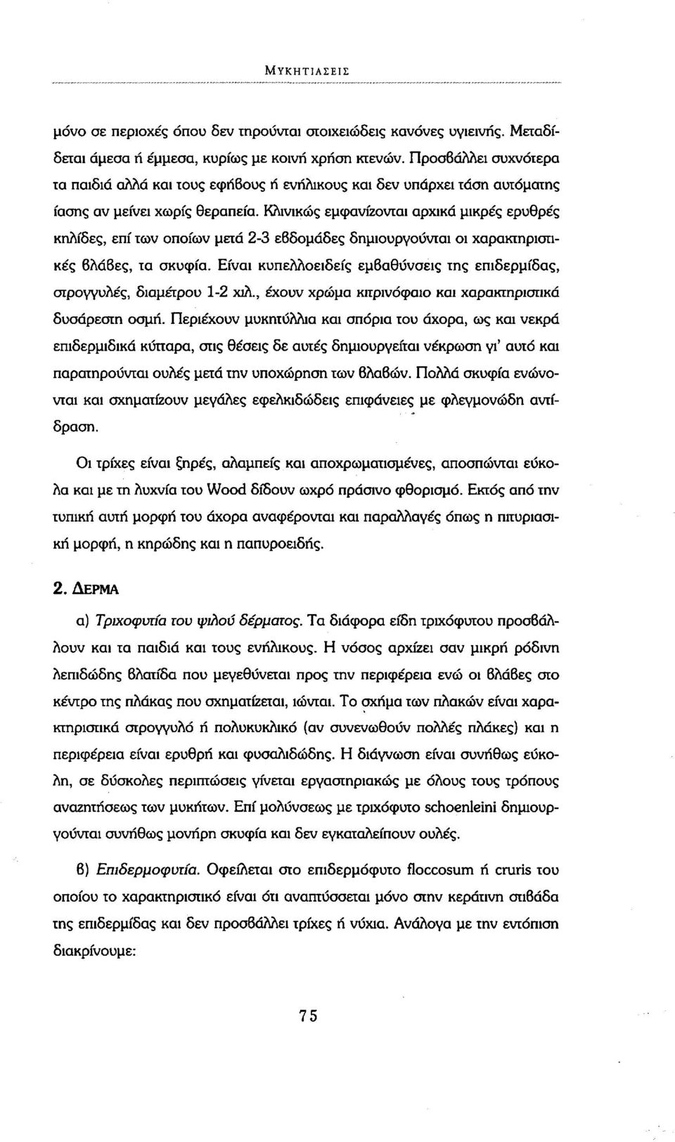 Κλινικώς εμφανίζονται αρχικά μικρές ερυθρές κηλίδες, επί των οποίων μετά 2-3 εβδομάδες δημιουργούνται οι χαρακτηριστικές βλάβες, τα σκυφία.