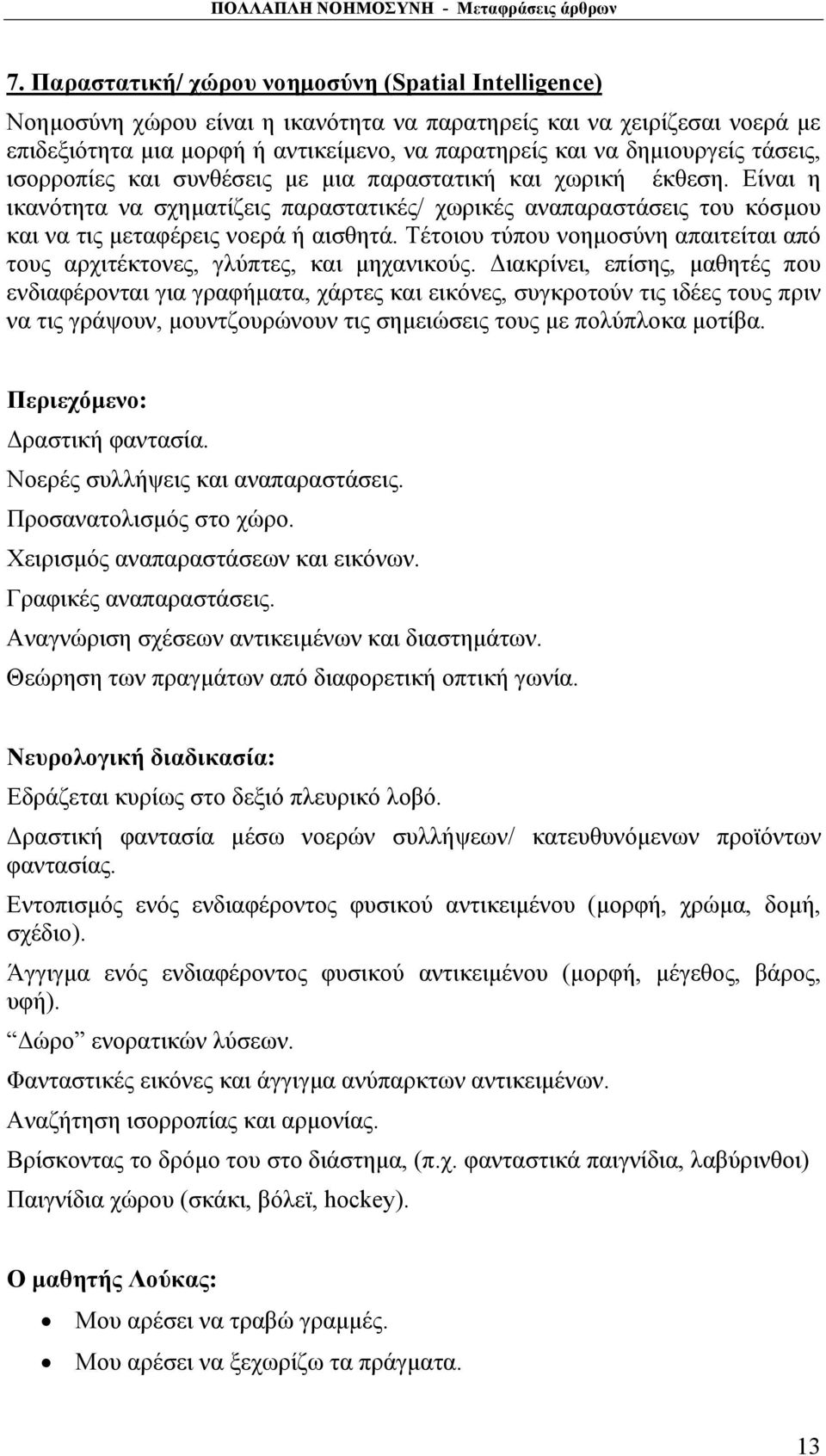 Είναι η ικανότητα να σχηματίζεις παραστατικές/ χωρικές αναπαραστάσεις του κόσμου και να τις μεταφέρεις νοερά ή αισθητά.