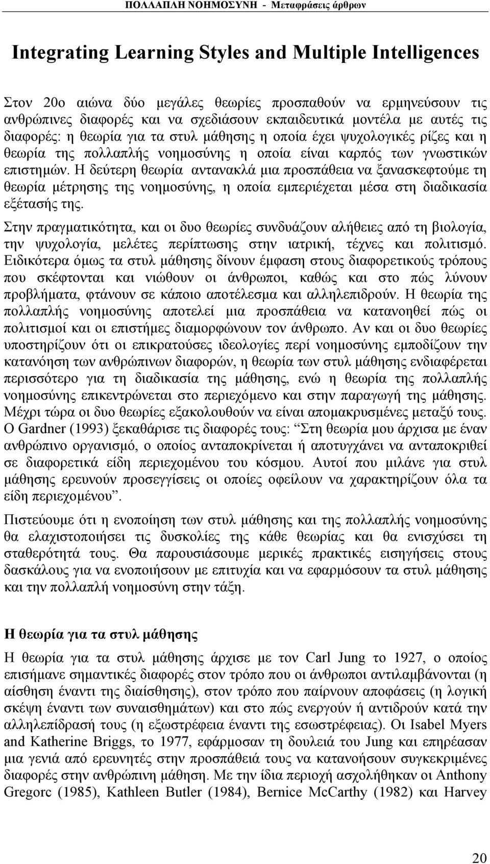 Η δεύτερη θεωρία αντανακλά μια προσπάθεια να ξανασκεφτούμε τη θεωρία μέτρησης της νοημοσύνης, η οποία εμπεριέχεται μέσα στη διαδικασία εξέτασής της.