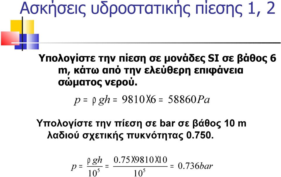 p = ρ gh = 980 Χ6 = 58860Pa Υπολογίστε την πίεση σε bar σε βάθος 0 m