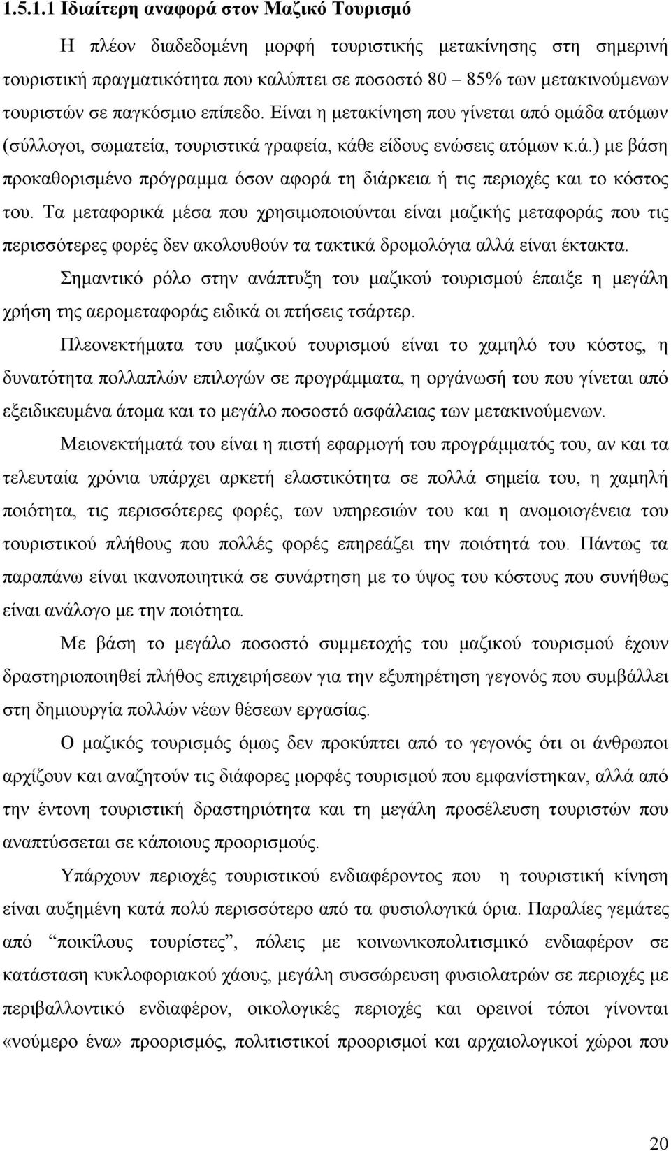 Τα μεταφορικά μέσα που χρησιμοποιούνται είναι μαζικής μεταφοράς που τις περισσότερες φορές δεν ακολουθούν τα τακτικά δρομολόγια αλλά είναι έκτακτα.