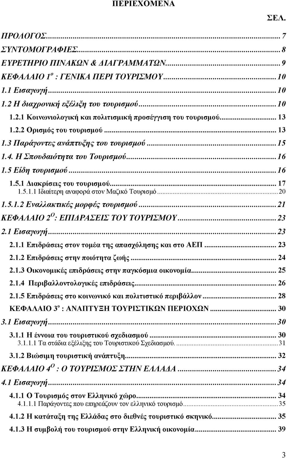 ΗΣπουδαιότητα του Τουρισμού...16 1.5 Είδη τουρισμού...16 1.5.1 Διακρίσεις του τουρισμού... 17 1.5.1.1 Ιδιαίτερη αναφορά στον Μαζικό Τουρισμό... 20 1.5.1.2 Εναλλακτικές μορφές τουρισμού.