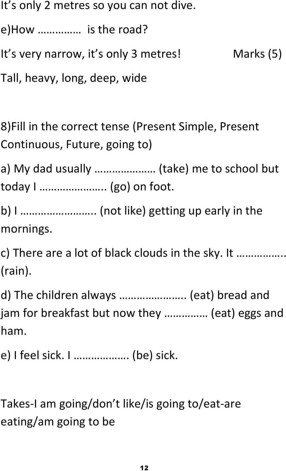 me to school but today I.. (go) on foot. b) I.. (not like) getting up early in the mornings. c) There are a lot of black clouds in the sky. It.