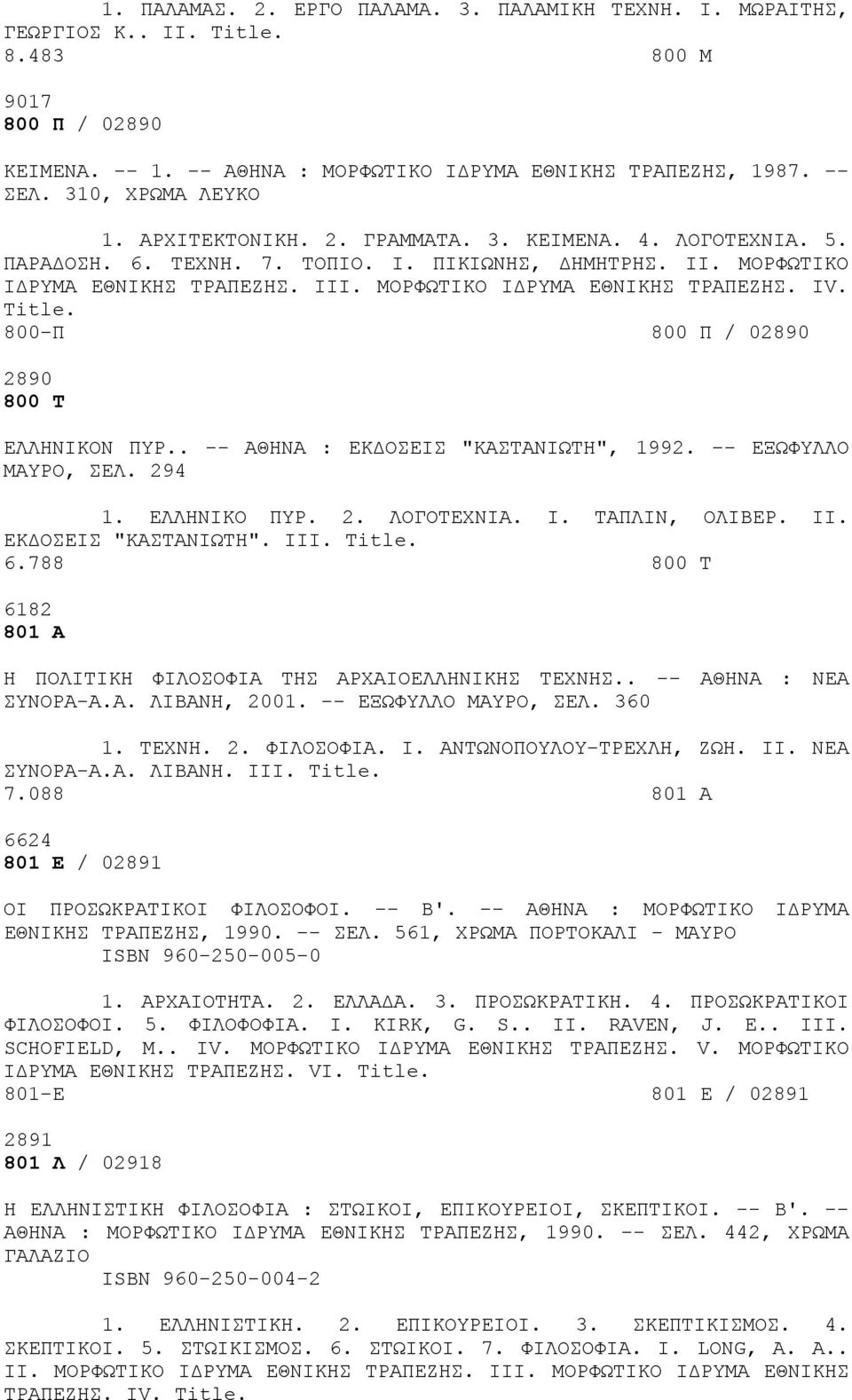 ΜΟΡΦΩΤΙΚΟ ΙΔΡΥΜΑ ΕΘΝΙΚΗΣ ΤΡΑΠΕΖΗΣ. IV. 800-Π 800 Π / 02890 2890 800 Τ ΕΛΛΗΝΙΚΟΝ ΠΥΡ.. -- ΑΘΗΝΑ : ΕΚΔΟΣΕΙΣ "ΚΑΣΤΑΝΙΩΤΗ", 1992. -- ΕΞΩΦΥΛΛΟ ΜΑΥΡΟ, ΣΕΛ. 294 1. ΕΛΛΗΝΙΚΟ ΠΥΡ. 2. ΛΟΓΟΤΕΧΝΙΑ. I. ΤΑΠΛΙΝ, ΟΛΙΒΕΡ.