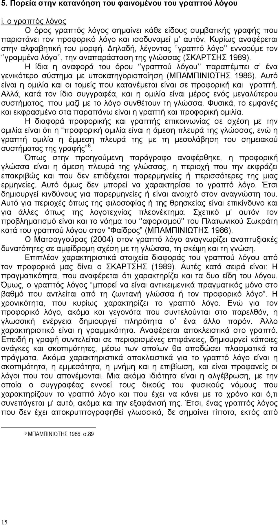 Η ίδια η αναφορά του όρου γραπτού λόγου παραπέμπει σ ένα γενικότερο σύστημα με υποκατηγοριοποίηση (ΜΠΑΜΠΙΝΙΩΤΗΣ 1986). Αυτό είναι η ομιλία και οι τομείς που κατανέμεται είναι σε προφορική και γραπτή.