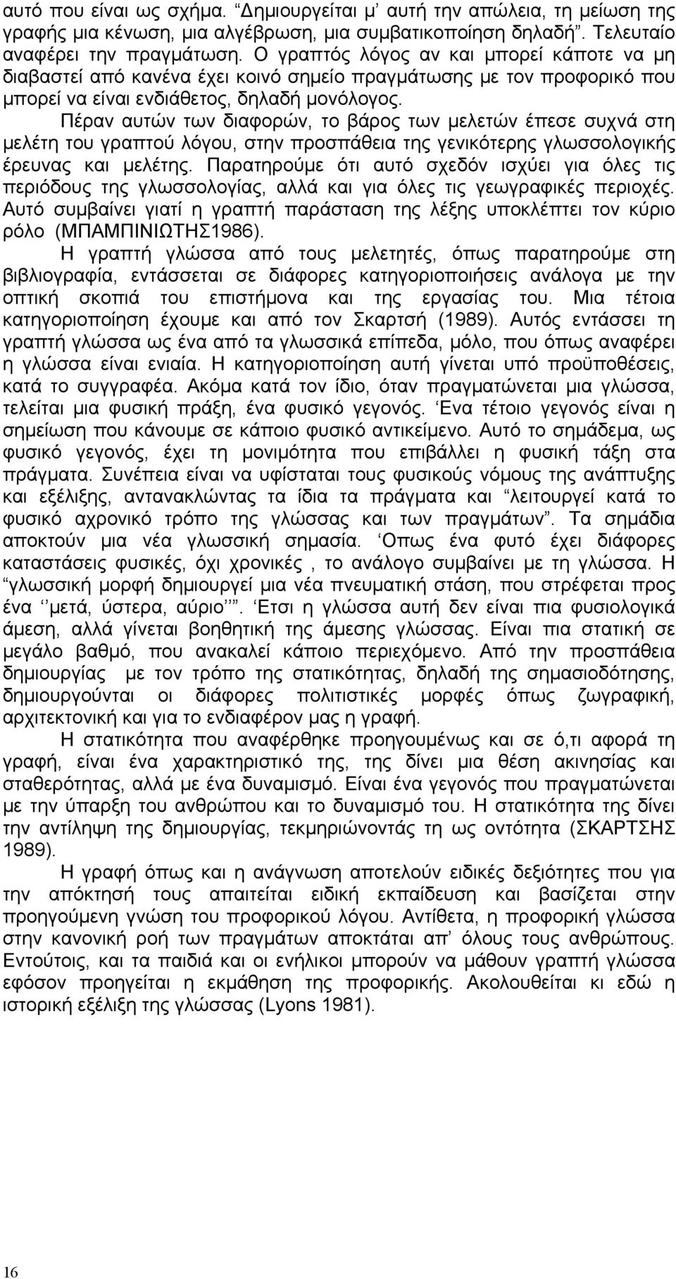 Πέραν αυτών των διαφορών, το βάρος των μελετών έπεσε συχνά στη μελέτη του γραπτού λόγου, στην προσπάθεια της γενικότερης γλωσσολογικής έρευνας και μελέτης.