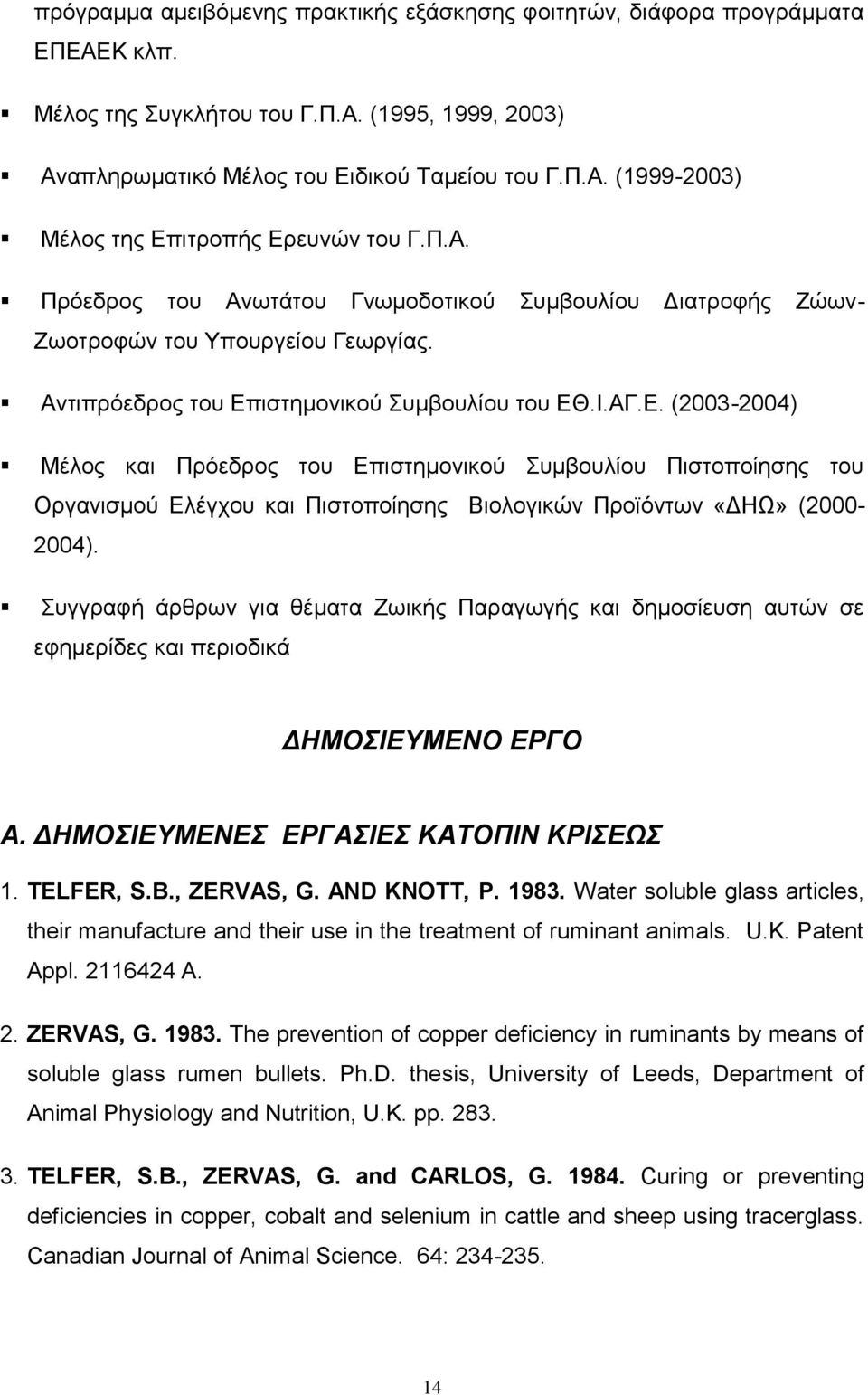 ιστημονικού Συμβουλίου του ΕΘ.Ι.ΑΓ.Ε. (2003-2004) Μέλος και Πρόεδρος του Επιστημονικού Συμβουλίου Πιστοποίησης του Οργανισμού Ελέγχου και Πιστοποίησης Βιολογικών Προϊόντων «ΔΗΩ» (2000-2004).