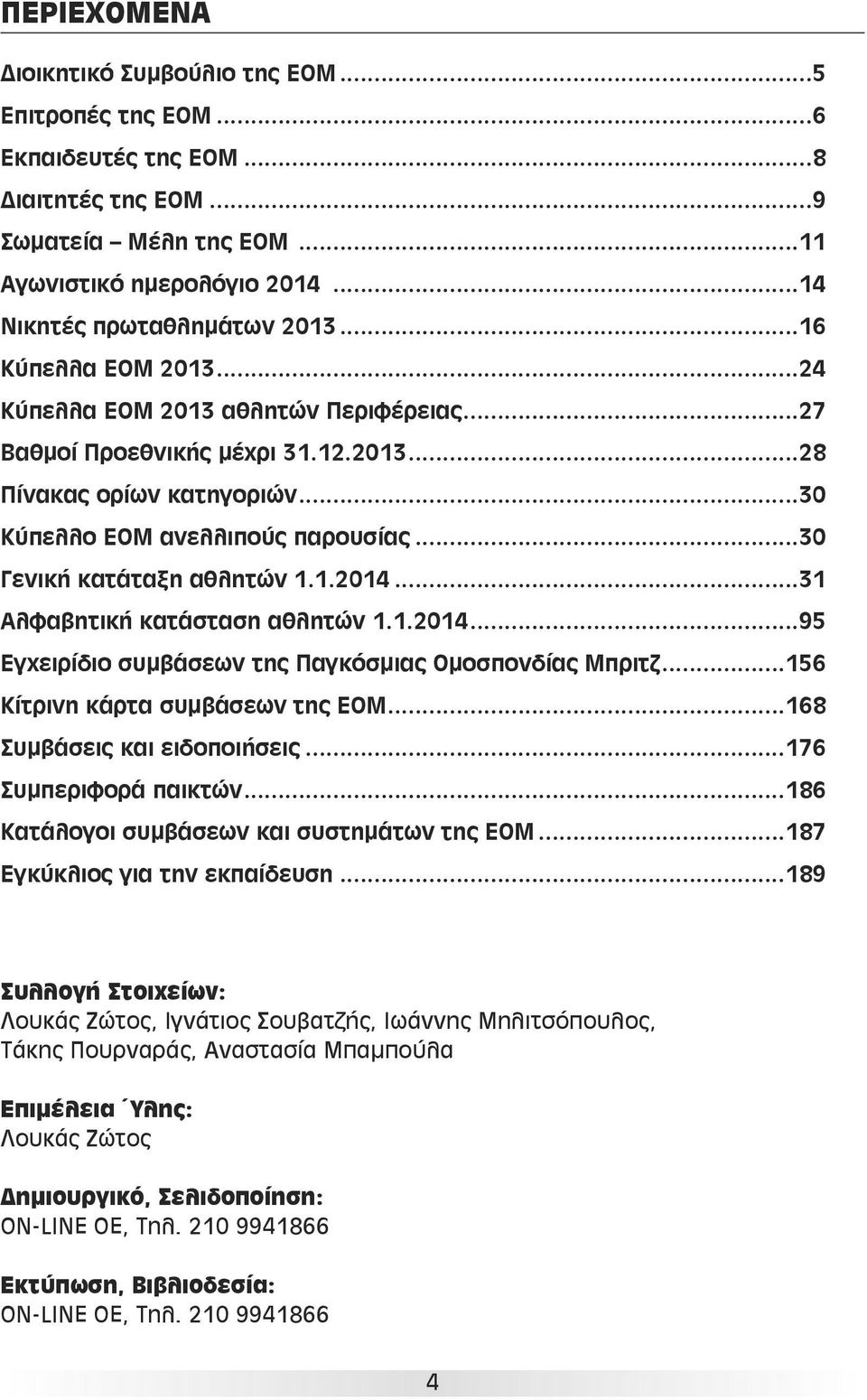 ..30 Γενική κατάταξη αθλητών 1.1.2014...31 Αλφαβητική κατάσταση αθλητών 1.1.2014...95 Εγχειρίδιο συμβάσεων της Παγκόσμιας Ομοσπονδίας Μπριτζ...156 Κίτρινη κάρτα συμβάσεων της ΕΟΜ.