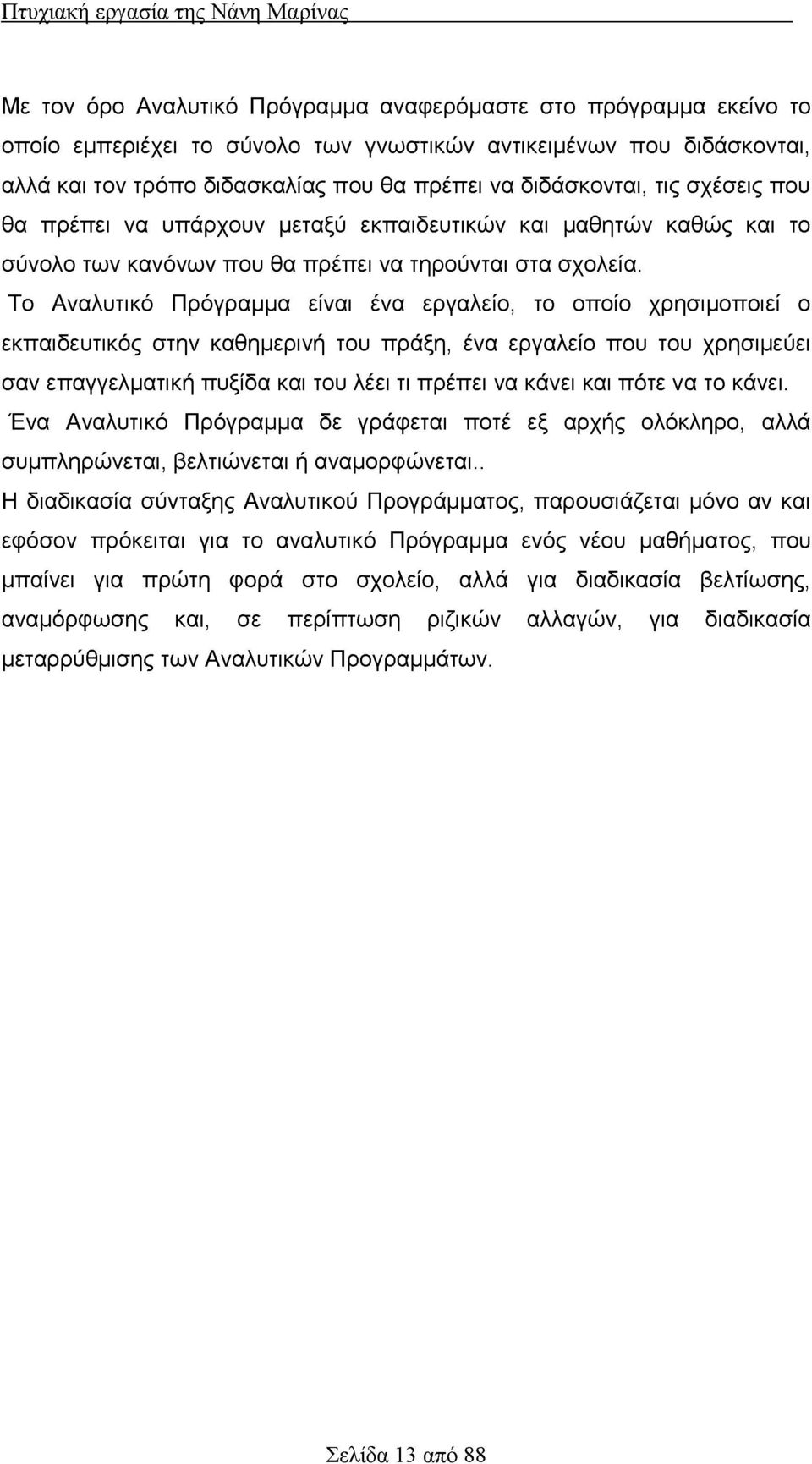 Το Αναλυτικό Πρόγραμμα είναι ένα εργαλείο, το οποίο χρησιμοποιεί ο εκπαιδευτικός στην καθημερινή του πράξη, ένα εργαλείο που του χρησιμεύει σαν επαγγελματική πυξίδα και του λέει τι πρέπει να κάνει