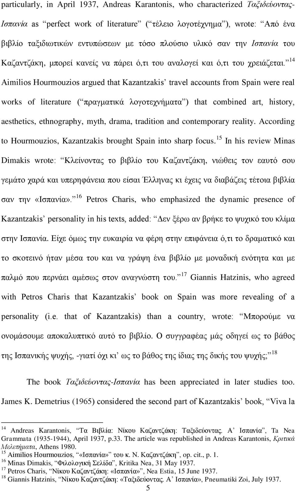 14 Aimilios Hourmouzios argued that Kazantzakis travel accounts from Spain were real works of literature ( πξαγκαηηθά ινγνηερλήκαηα ) that combined art, history, aesthetics, ethnography, myth, drama,
