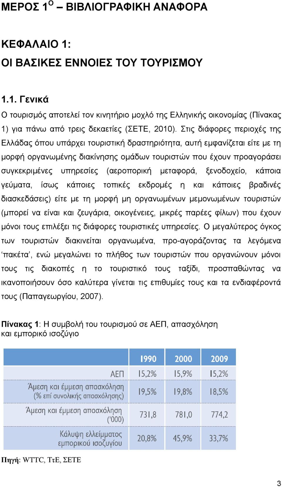 (αεροπορική μεταφορά, ξενοδοχείο, κάποια γεύματα, ίσως κάποιες τοπικές εκδρομές η και κάποιες βραδινές διασκεδάσεις) είτε με τη μορφή μη οργανωμένων μεμονωμένων τουριστών (μπορεί να είναι και