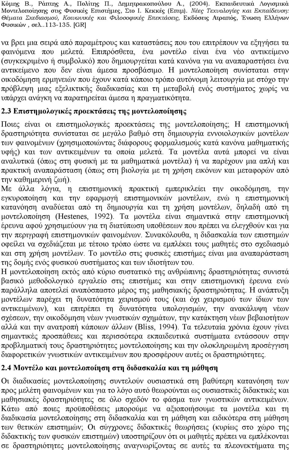 Η μοντελοποίηση συνίσταται στην οικοδόμηση ερμηνειών που έχουν κατά κάποιο τρόπο αυτόνομη λειτουργία με στόχο την πρόβλεψη μιας εξελικτικής διαδικασίας και τη μεταβολή ενός συστήματος χωρίς να