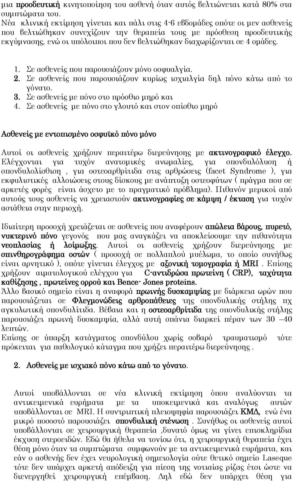 διαχωρίζονται σε 4 ομάδες. 1. Σε ασθενείς που παρουσιάζουν μόνο οσφυαλγία. 2. Σε ασθενείς που παρουσιάζουν κυρίως ισχιαλγία δηλ πόνο κάτω από το γόνατο. 3. Σε ασθενείς με πόνο στο πρόσθιο μηρό και 4.