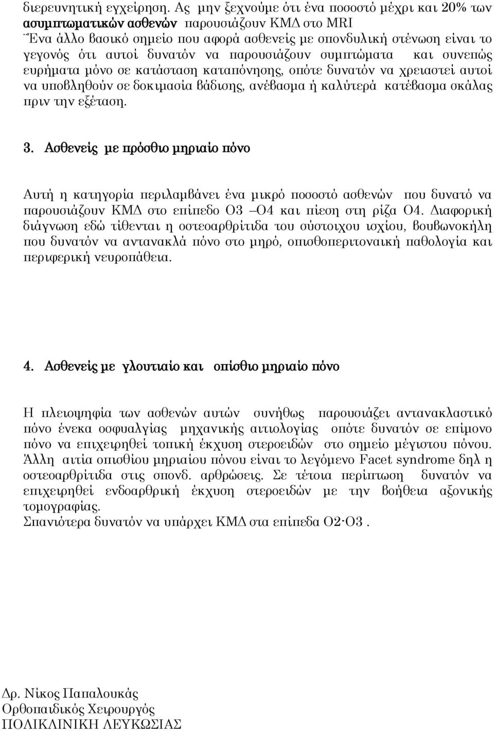 παρουσιάζουν συμπτώματα και συνεπώς ευρήματα μόνο σε κατάσταση καταπόνησης, οπότε δυνατόν να χρειαστεί αυτοί να υποβληθούν σε δοκιμασία βάδισης, ανέβασμα ή καλύτερά κατέβασμα σκάλας πριν την εξέταση.
