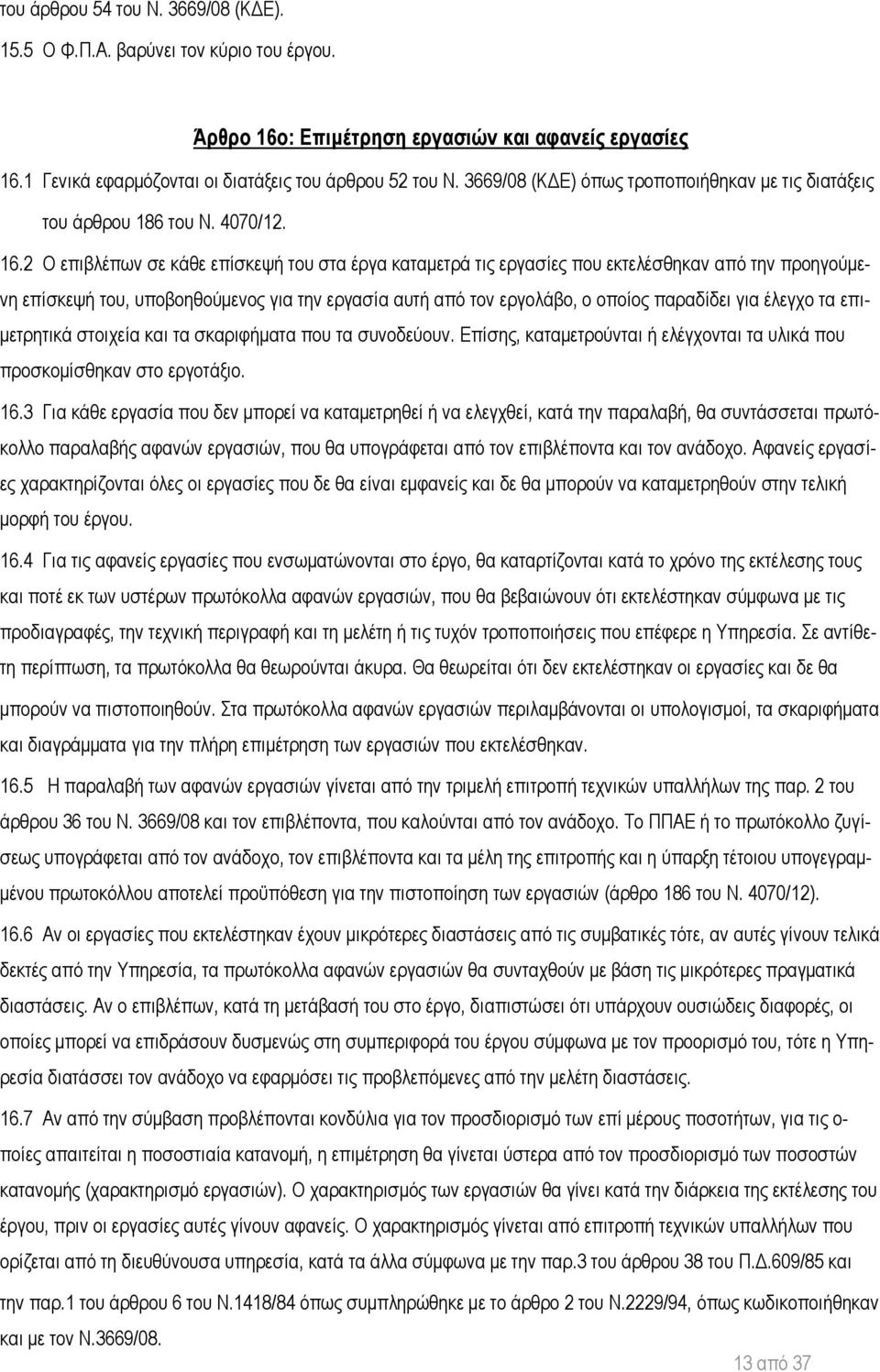 2 Ο επιβλέπων σε κάθε επίσκεψή του στα έργα καταμετρά τις εργασίες που εκτελέσθηκαν από την προηγούμενη επίσκεψή του, υποβοηθούμενος για την εργασία αυτή από τον εργολάβο, ο οποίος παραδίδει για