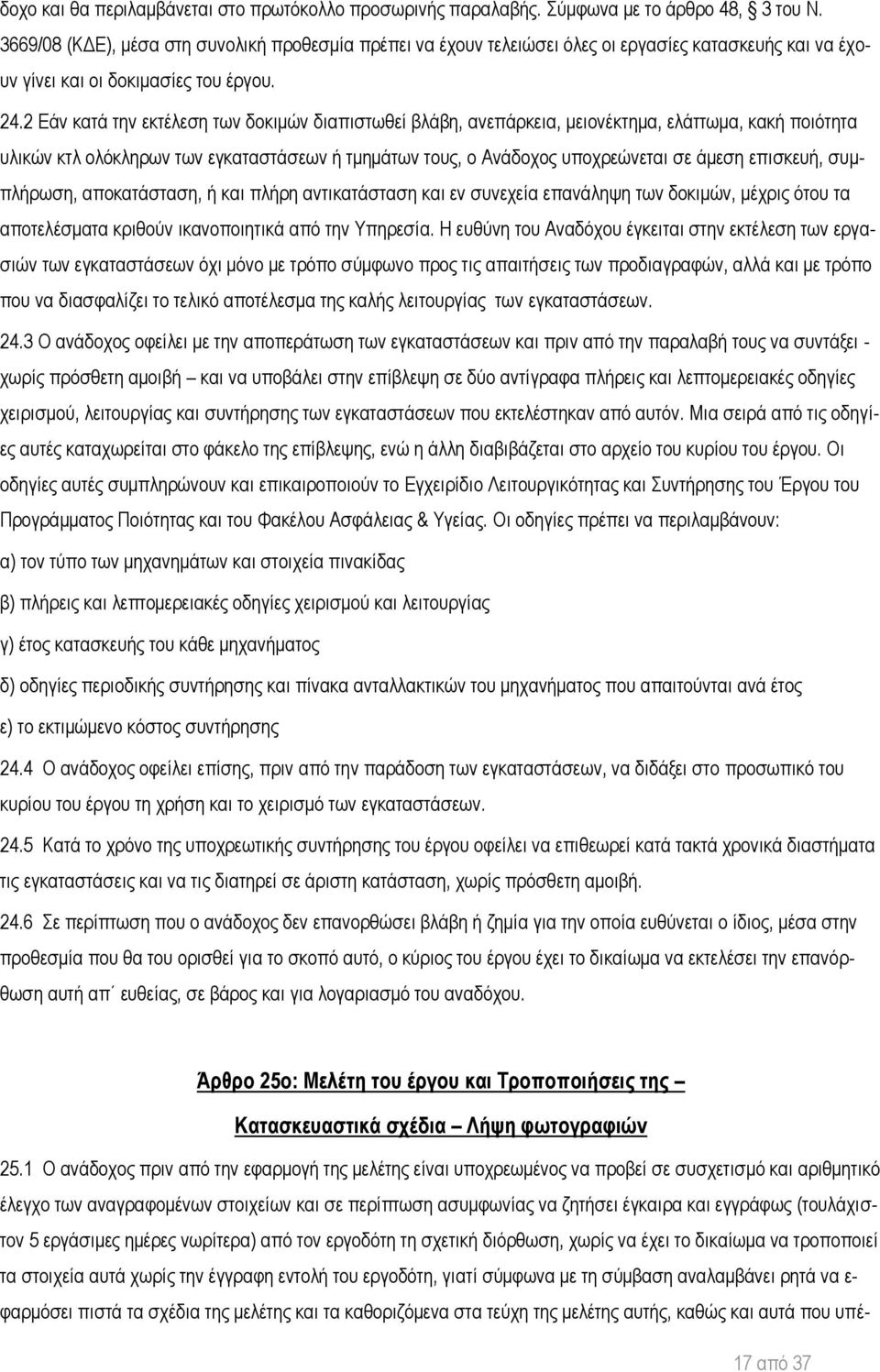 2 Εάν κατά την εκτέλεση των δοκιμών διαπιστωθεί βλάβη, ανεπάρκεια, μειονέκτημα, ελάττωμα, κακή ποιότητα υλικών κτλ ολόκληρων των εγκαταστάσεων ή τμημάτων τους, ο Ανάδοχος υποχρεώνεται σε άμεση