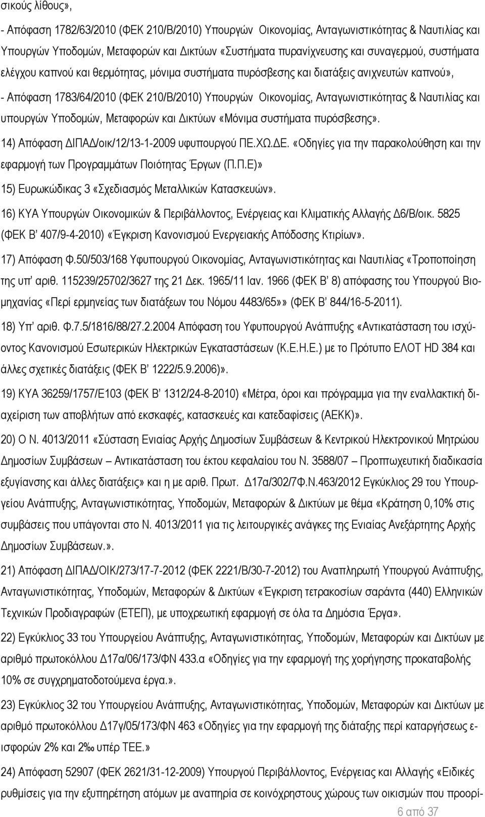 υπουργών Υποδομών, Μεταφορών και Δικτύων «Μόνιμα συστήματα πυρόσβεσης». 14) Απόφαση ΔΙΠΑΔ/οικ/12/13-1-2009 υφυπουργού ΠΕ.ΧΩ.ΔΕ.