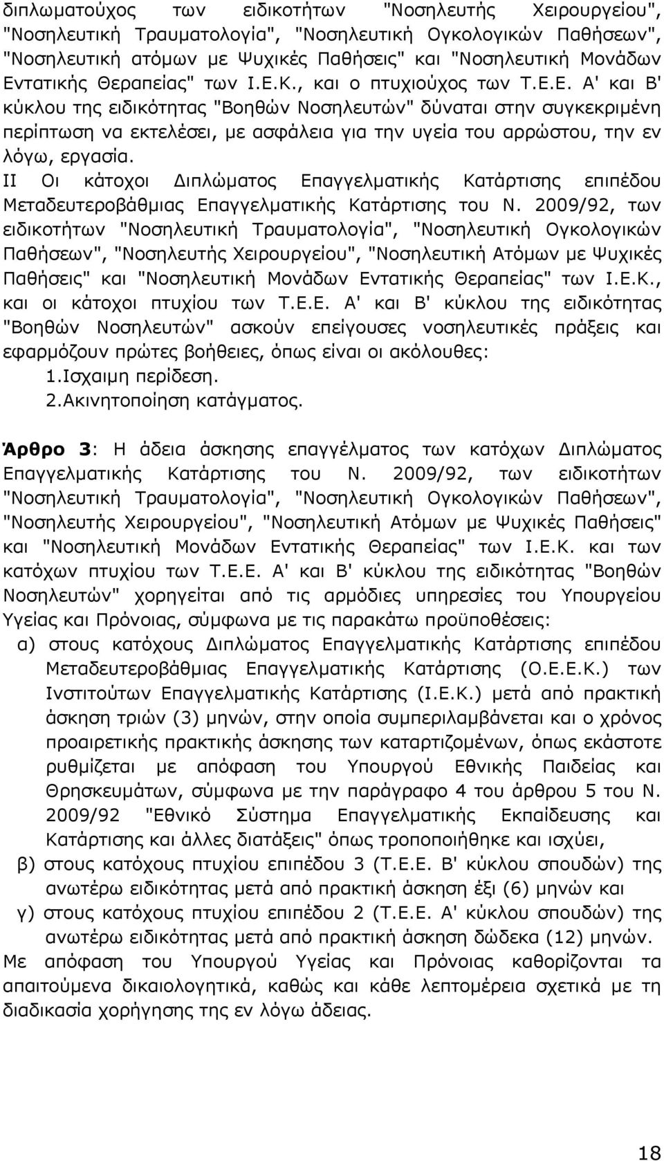 E. Α' και Β' κύκλου της ειδικότητας "Βοηθών Νοσηλευτών" δύναται στην συγκεκριµένη περίπτωση να εκτελέσει, µε ασφάλεια για την υγεία του αρρώστου, την εν λόγω, εργασία.