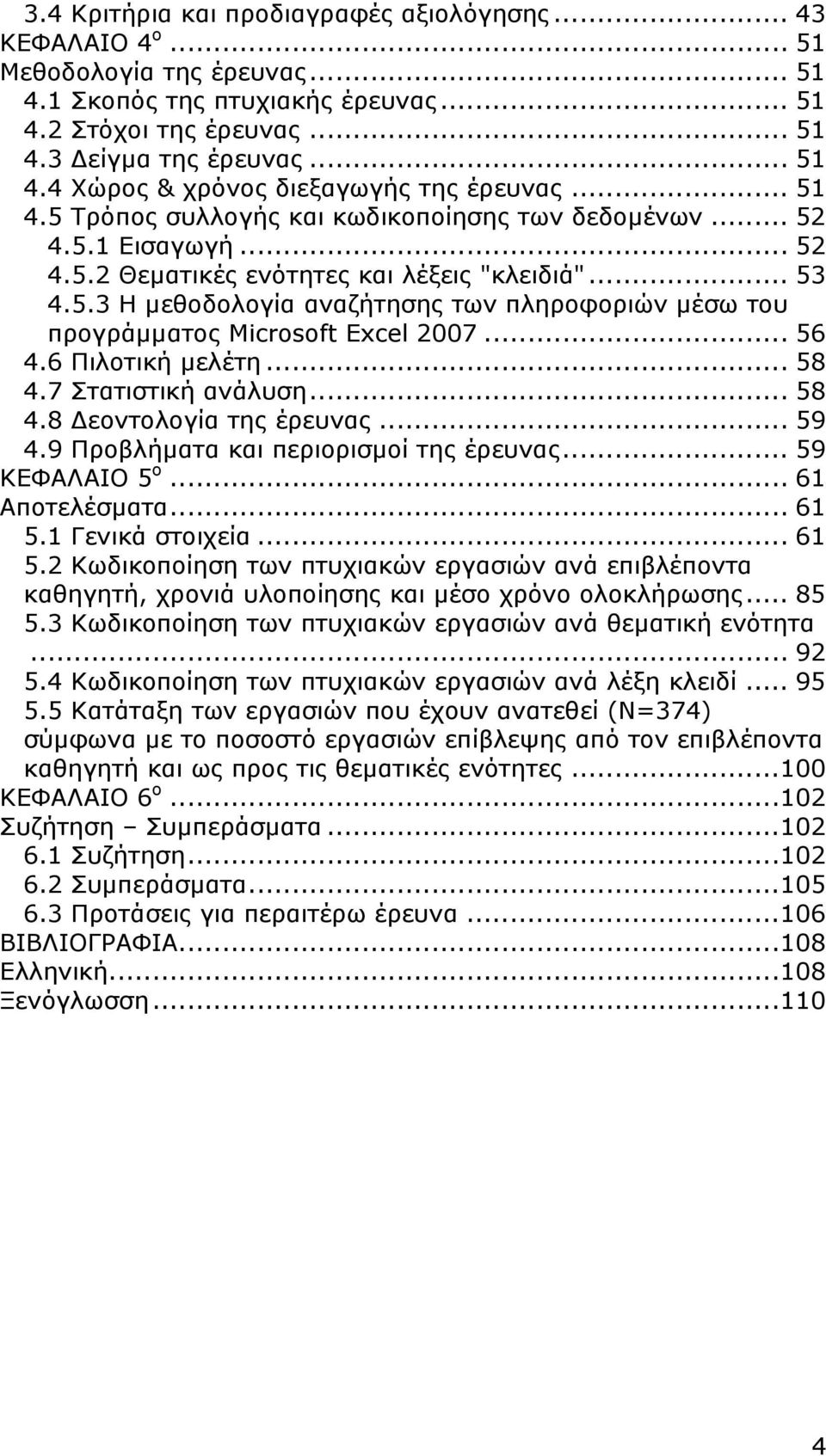 .. 56 4.6 Πιλοτική µελέτη... 58 4.7 Στατιστική ανάλυση... 58 4.8 εοντολογία της έρευνας... 59 4.9 Προβλήµατα και περιορισµοί της έρευνας... 59 ΚΕΦΑΛΑΙΟ 5 ο... 61 Αποτελέσµατα... 61 5.