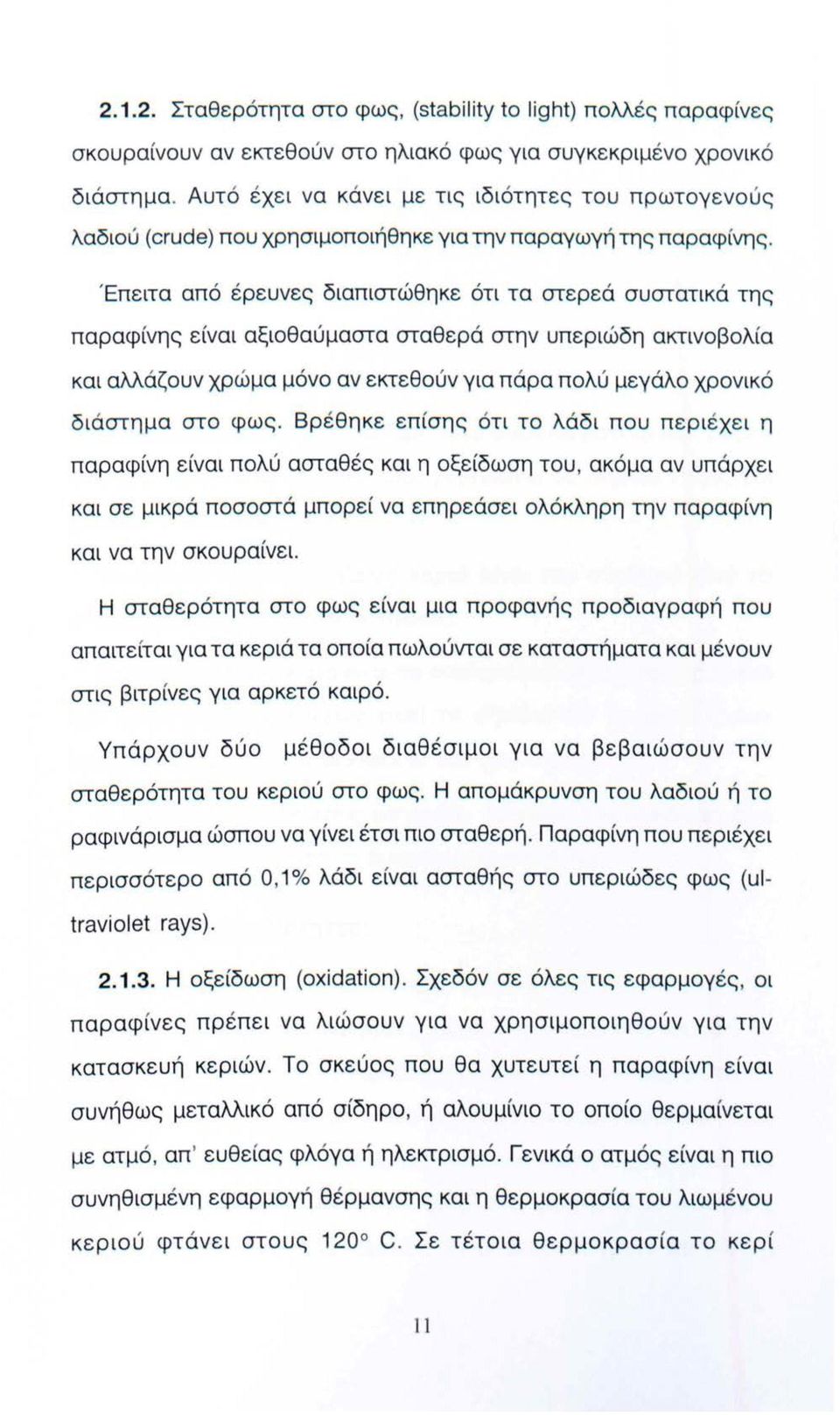 Έπειτα από έρευνες διαπιστώθηκε ότι τα στερεά συστατικά της παραφίνης είναι αξιοθαύμαστα σταθερά στην υπεριώδη ακτινοβολία και αλλάζουν χρώμα μόνο αν εκτεθούν για πάρα πολύ μεγάλο χρονικό διάστημα