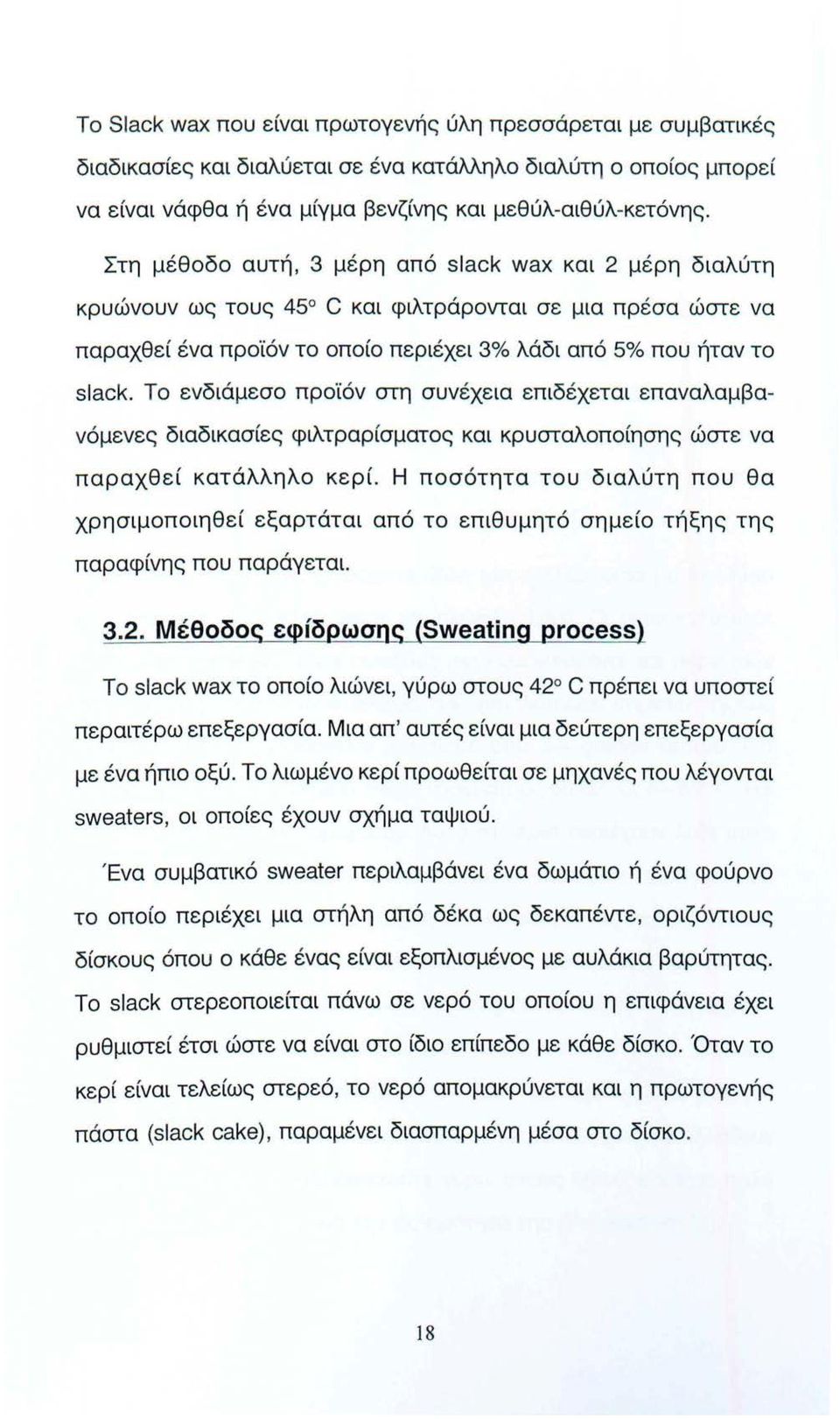 Το ενδιάμεσο προϊόν στη συνέχεια επιδέχεται επαναλαμβανόμενες διαδικασίες φιλτραρίσματος και κρυσταλοποίησης ώστε να παραχθεί κατάλληλο κερί.