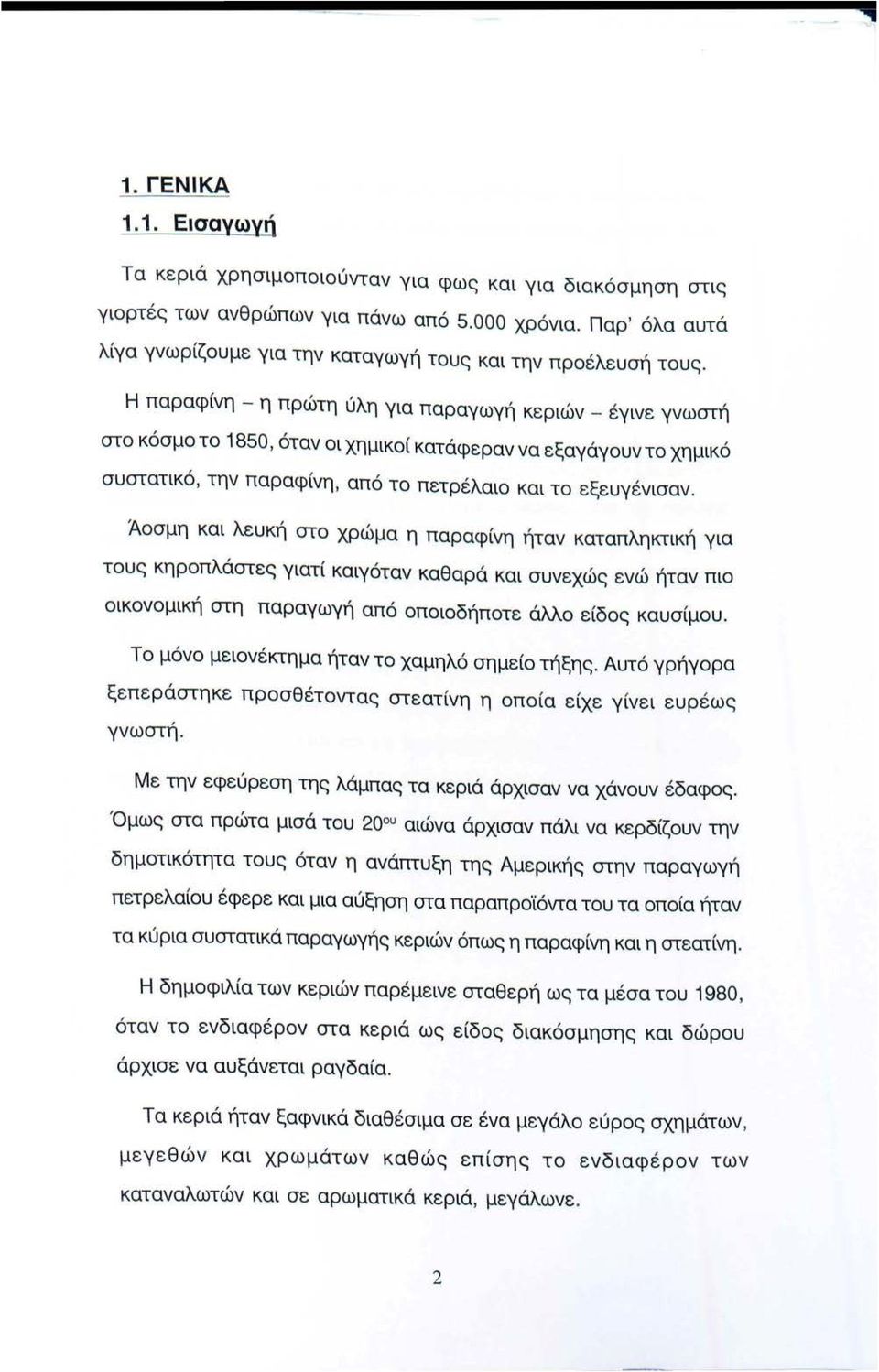 Η παραφίνη - η πρώτη ύλη για παραγωγή κεριών - έγινε γνωστή στο κόσμο το 1850, όταν οι χημικοί κατάφεραν να εξαγάγουν το χημικό συστατικό, την παραφίνη, από το πετρέλαιο και το εξευγένισαν.