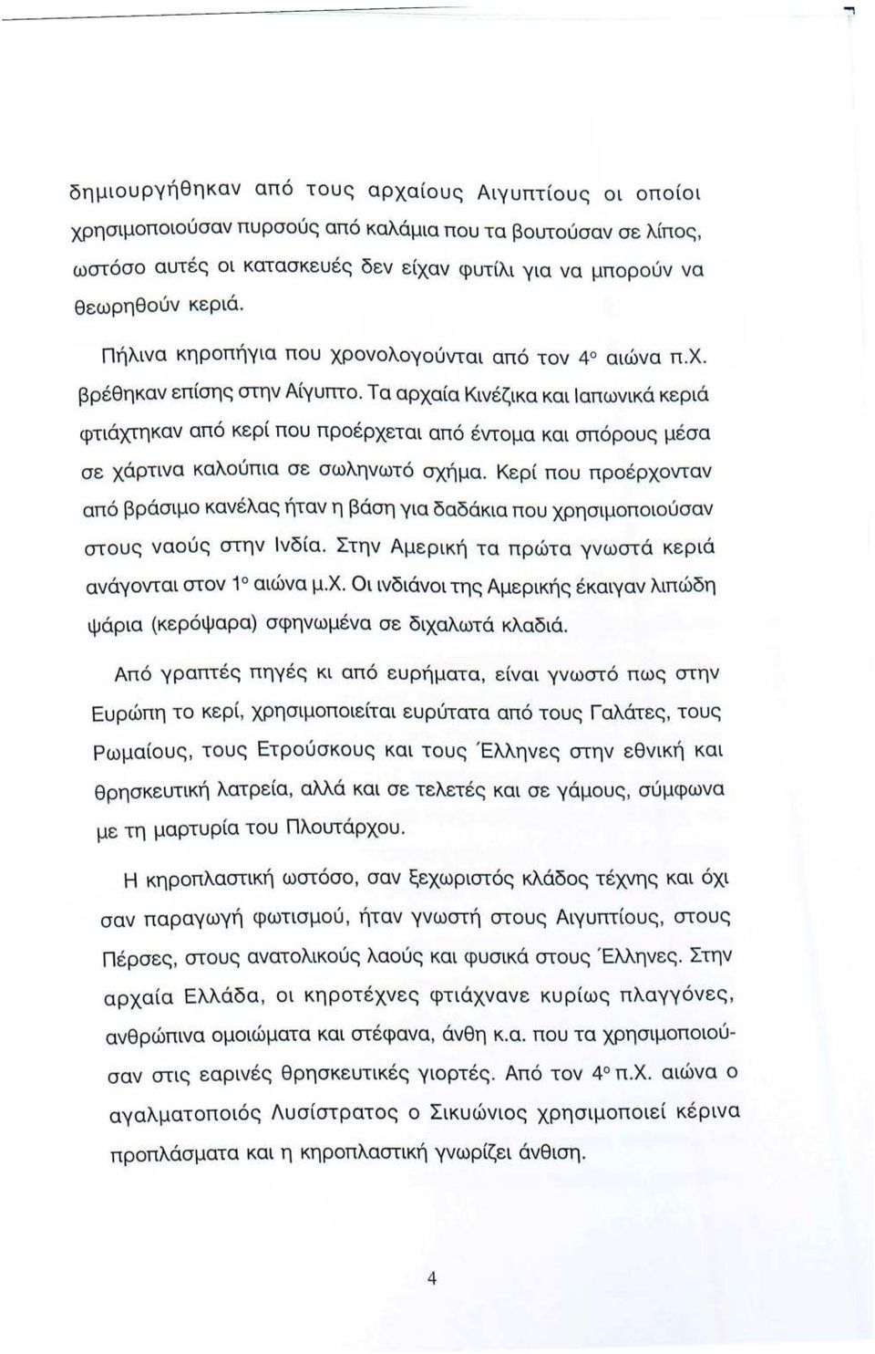 Τα αρχαία Κινέζικα και Ιαπωνικά κεριά φτιάχτηκαν από κερί που προέρχεται από έντομα και σπόρους μέσα σε χάρτινα καλούπια σε σωληνωτό σχήμα.