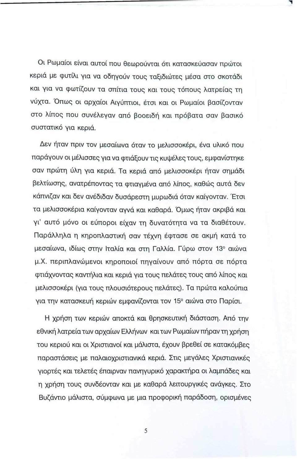 Δεν ήταν πριν τον μεσαίωνα όταν το μελισσοκέρι, ένα υλικό που παράγουν οι μέλισσες για να φτιάξουν τις κυψέλες τους, εμφανίστηκε σαν πρώτη ύλη για κεριά.