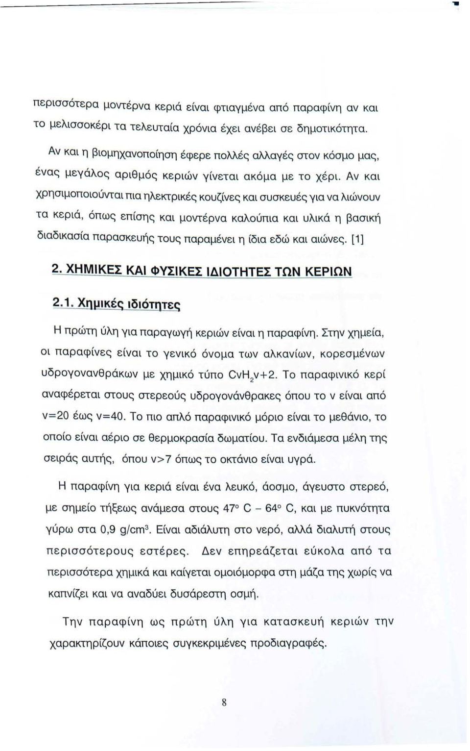 Αν και χρησιμοποιούνται πια ηλεκτρικές κουζίνες και συσκευές για να λιώνουν τα κεριά, όπως επίσης και μοντέρνα καλούπια και υλικά η βασική διαδικασία παρασκευής τους παραμένει η ίδια εδώ και αιώνες.