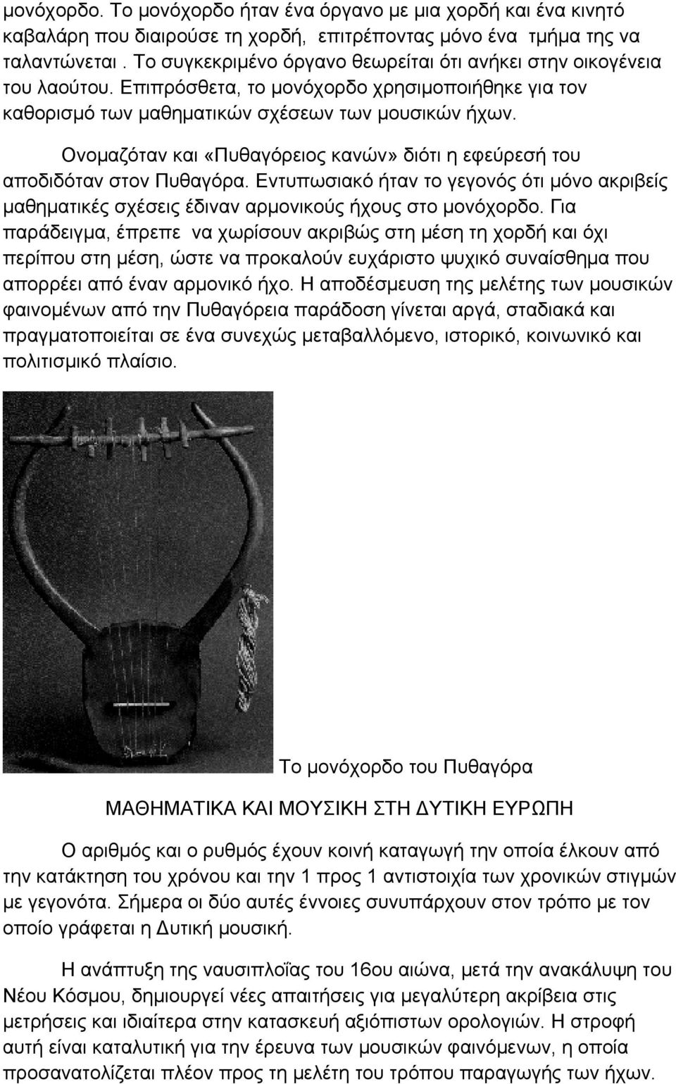 Ονομαζόταν και «Πυθαγόρειος κανών» διότι η εφεύρεσή του αποδιδόταν στον Πυθαγόρα. Εντυπωσιακό ήταν το γεγονός ότι μόνο ακριβείς μαθηματικές σχέσεις έδιναν αρμονικούς ήχους στο μονόχορδο.