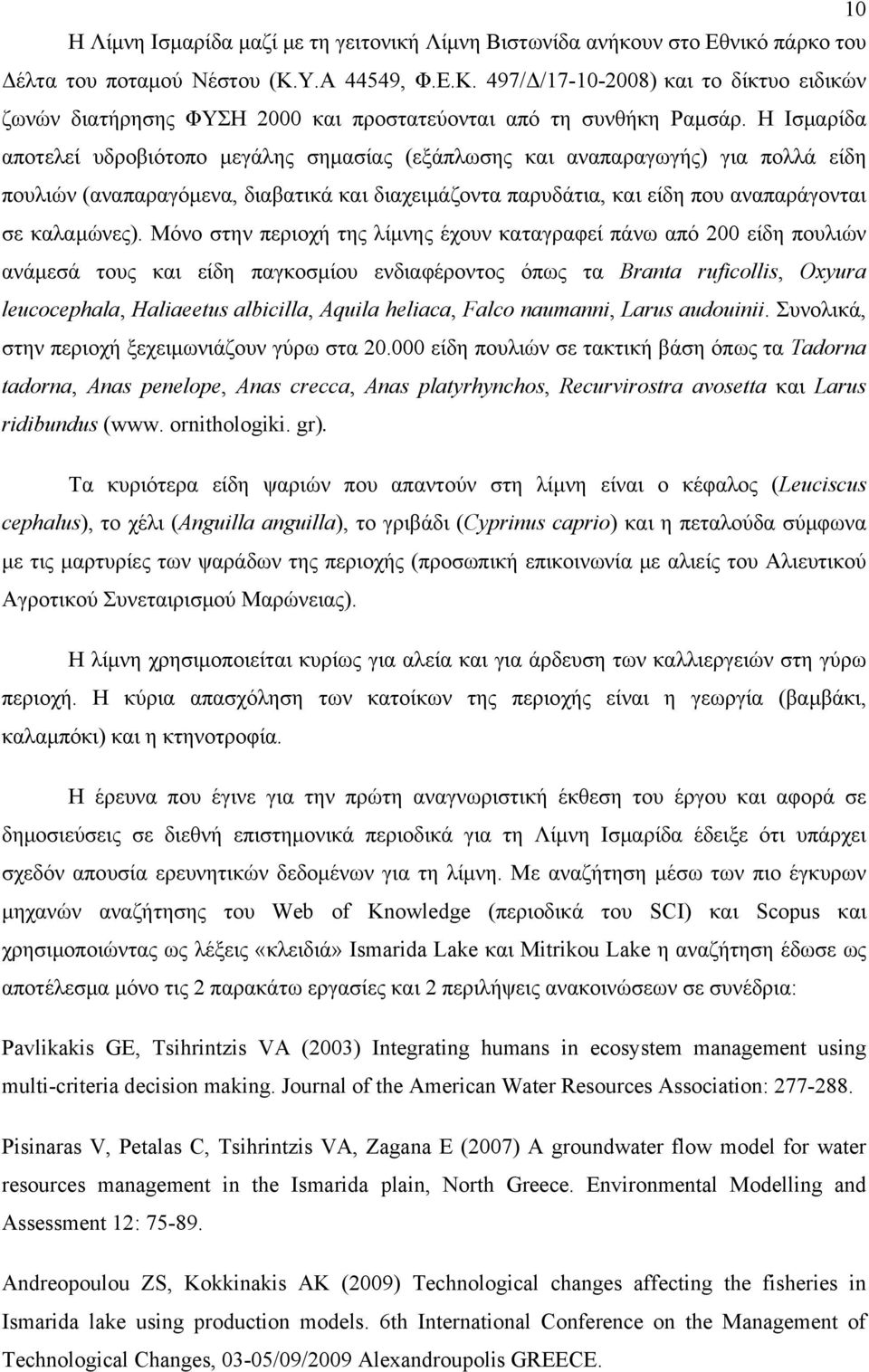 Η Ισμαρίδα αποτελεί υδροβιότοπο μεγάλης σημασίας (εξάπλωσης και αναπαραγωγής) για πολλά είδη πουλιών (αναπαραγόμενα, διαβατικά και διαχειμάζοντα παρυδάτια, και είδη που αναπαράγονται σε καλαμώνες).