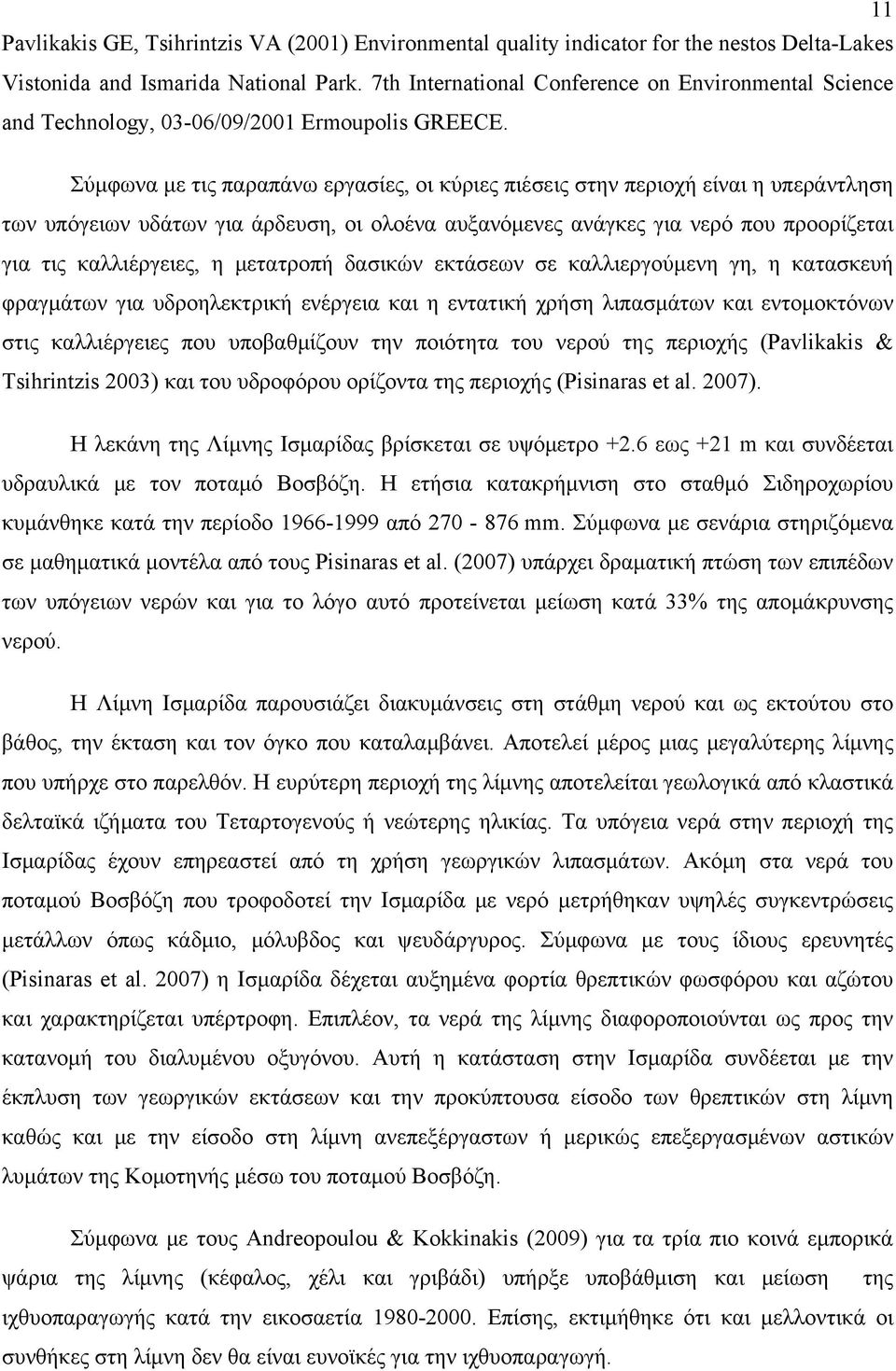 Σύμφωνα με τις παραπάνω εργασίες, οι κύριες πιέσεις στην περιοχή είναι η υπεράντληση των υπόγειων υδάτων για άρδευση, οι ολοένα αυξανόμενες ανάγκες για νερό που προορίζεται για τις καλλιέργειες, η