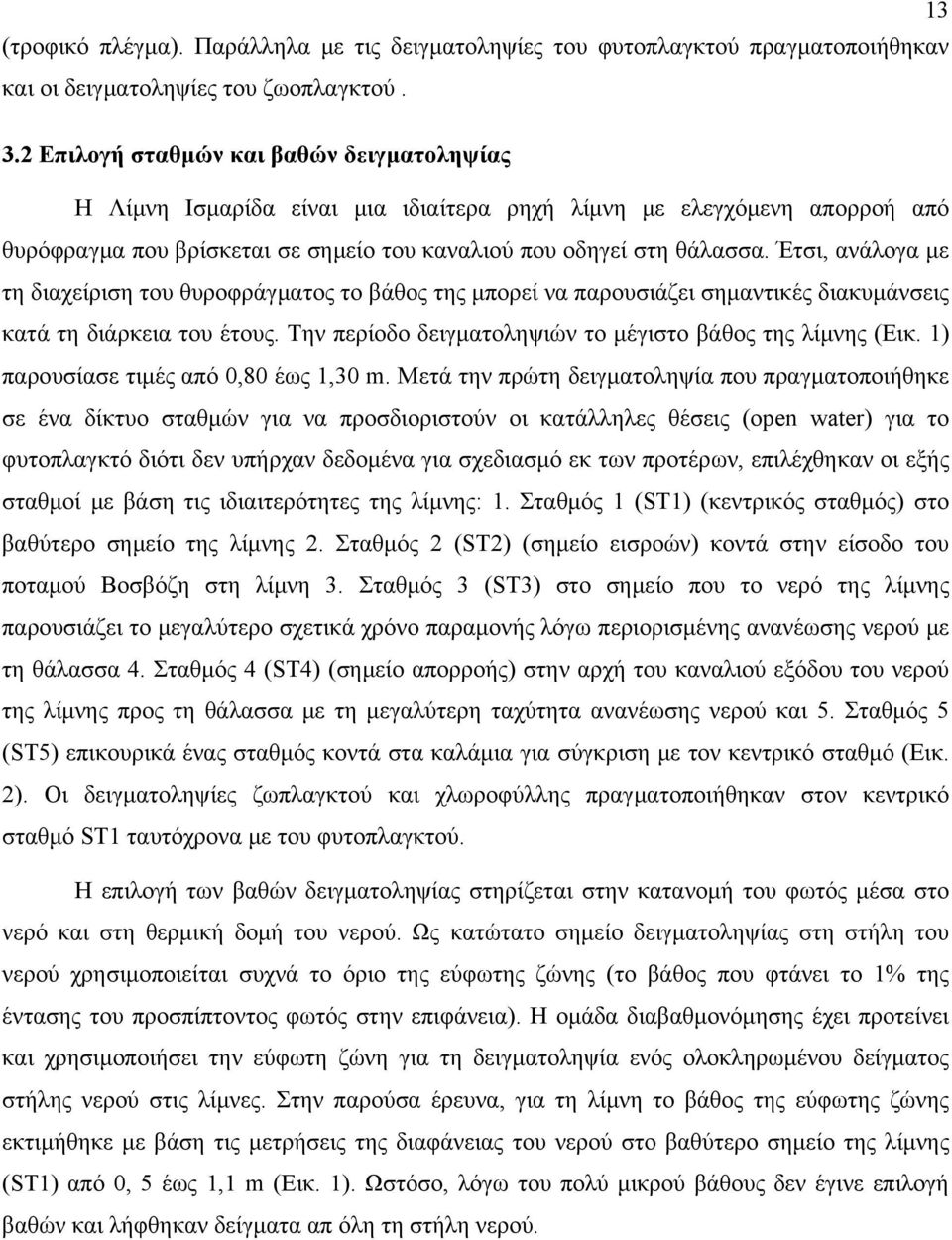 Έτσι, ανάλογα με τη διαχείριση του θυροφράγματος το βάθος της μπορεί να παρουσιάζει σημαντικές διακυμάνσεις κατά τη διάρκεια του έτους. Την περίοδο δειγματοληψιών το μέγιστο βάθος της λίμνης (Εικ.