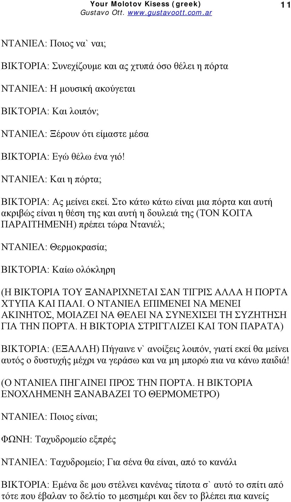 Στο κάτω κάτω είναι μια πόρτα και αυτή ακριβώς είναι η θέση της και αυτή η δουλειά της (ΤΟΝ ΚΟΙΤΑ ΠΑΡΑΙΤΗΜΕΝΗ) πρέπει τώρα Ντανιέλ; ΝΤΑΝΙΕΛ: Θερμοκρασία; ΒΙΚΤΟΡΙΑ: Καίω ολόκληρη (Η ΒΙΚΤΟΡΙΑ ΤΟΥ