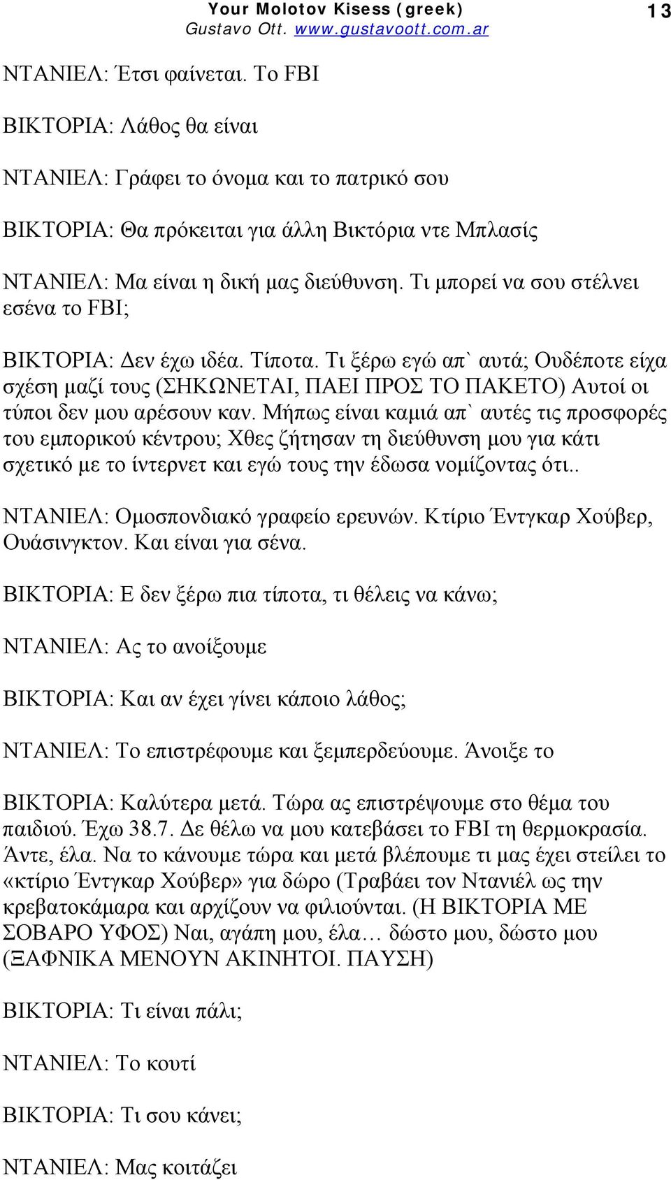 Μήπως είναι καμιά απ` αυτές τις προσφορές του εμπορικού κέντρου; Χθες ζήτησαν τη διεύθυνση μου για κάτι σχετικό με το ίντερνετ και εγώ τους την έδωσα νομίζοντας ότι.