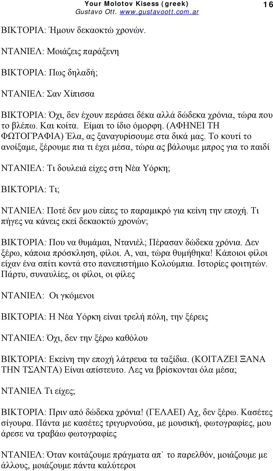 Το κουτί το ανοίξαμε, ξέρουμε πια τι έχει μέσα, τώρα ας βάλουμε μπρος για το παιδί ΝΤΑΝΙΕΛ: Τι δουλειά είχες στη Νέα Υόρκη; ΒΙΚΤΟΡΙΑ: Τι; ΝΤΑΝΙΕΛ: Ποτέ δεν μου είπες το παραμικρό για κείνη την εποχή.