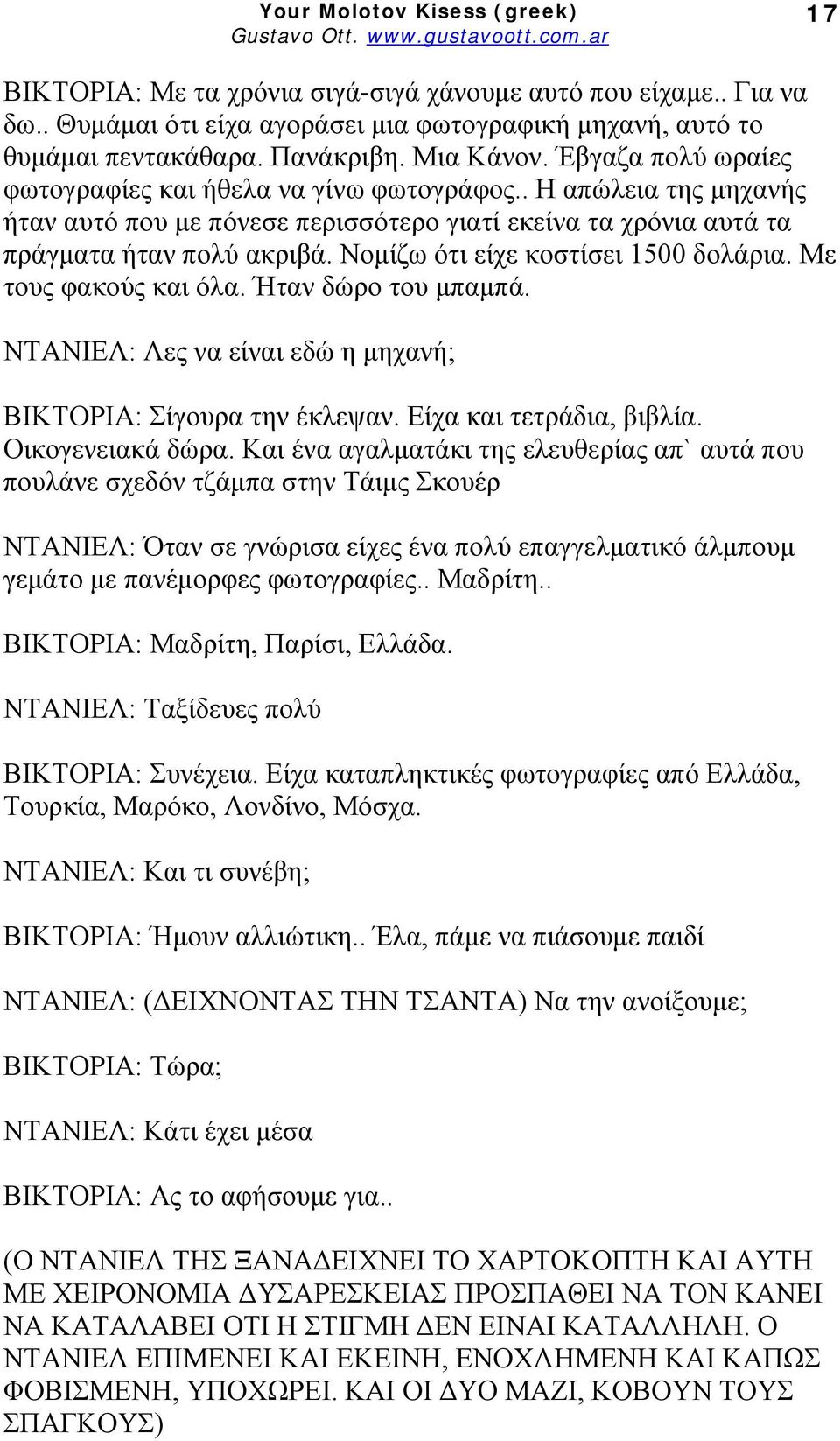 Νομίζω ότι είχε κοστίσει 1500 δολάρια. Με τους φακούς και όλα. Ήταν δώρο του μπαμπά. ΝΤΑΝΙΕΛ: Λες να είναι εδώ η μηχανή; ΒΙΚΤΟΡΙΑ: Σίγουρα την έκλεψαν. Είχα και τετράδια, βιβλία. Οικογενειακά δώρα.