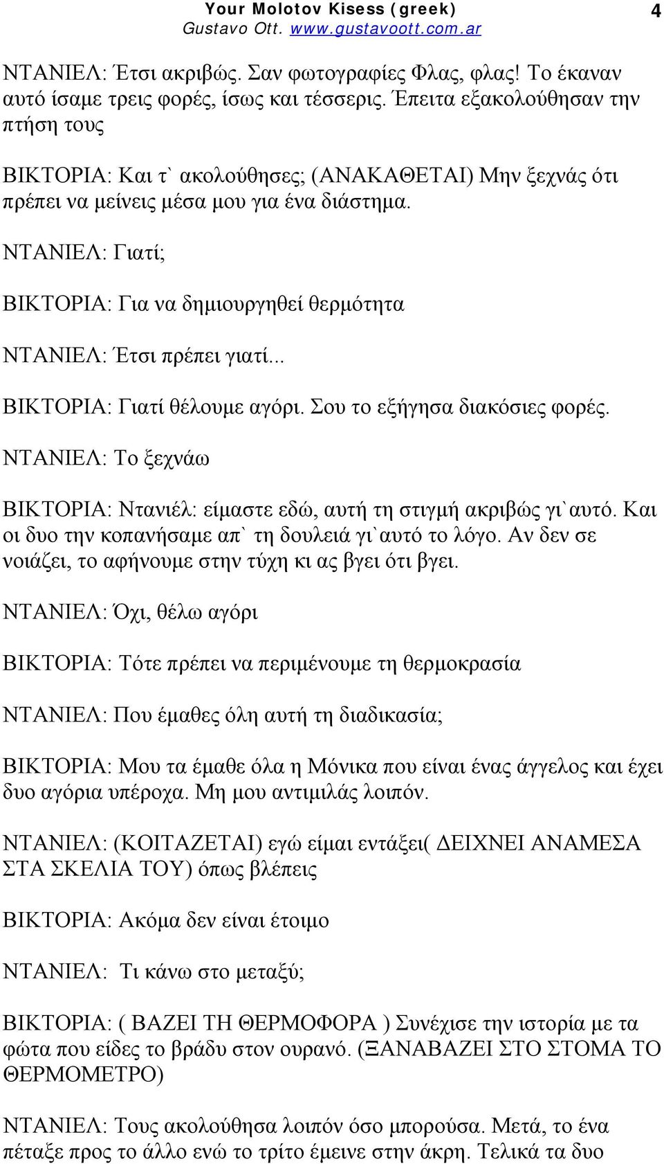 ΝΤΑΝΙΕΛ: Γιατί; ΒΙΚΤΟΡΙΑ: Για να δημιουργηθεί θερμότητα ΝΤΑΝΙΕΛ: Έτσι πρέπει γιατί... ΒΙΚΤΟΡΙΑ: Γιατί θέλουμε αγόρι. Σου το εξήγησα διακόσιες φορές.