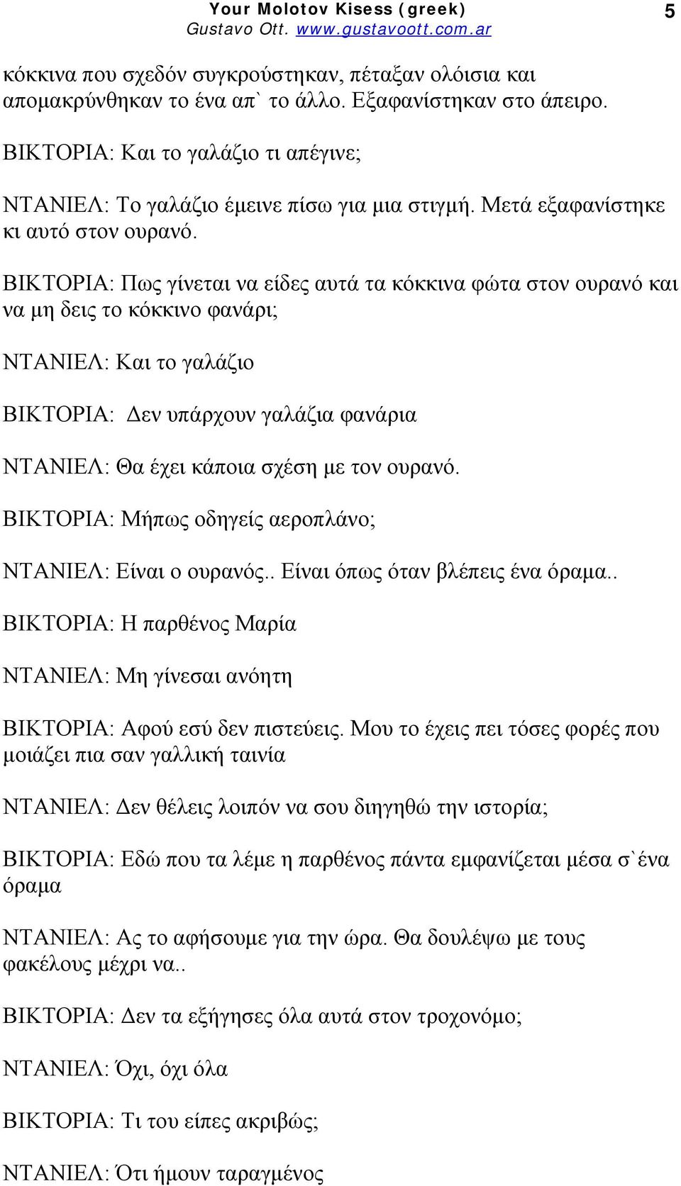 ΒΙΚΤΟΡΙΑ: Πως γίνεται να είδες αυτά τα κόκκινα φώτα στον ουρανό και να μη δεις το κόκκινο φανάρι; ΝΤΑΝΙΕΛ: Και το γαλάζιο ΒΙΚΤΟΡΙΑ: Δεν υπάρχουν γαλάζια φανάρια ΝΤΑΝΙΕΛ: Θα έχει κάποια σχέση με τον