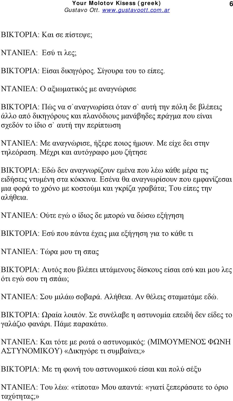 ΝΤΑΝΙΕΛ: Με αναγνώρισε, ήξερε ποιος ήμουν. Με είχε δει στην τηλεόραση. Μέχρι και αυτόγραφο μου ζήτησε ΒΙΚΤΟΡΙΑ: Εδώ δεν αναγνωρίζουν εμένα που λέω κάθε μέρα τις ειδήσεις ντυμένη στα κόκκινα.