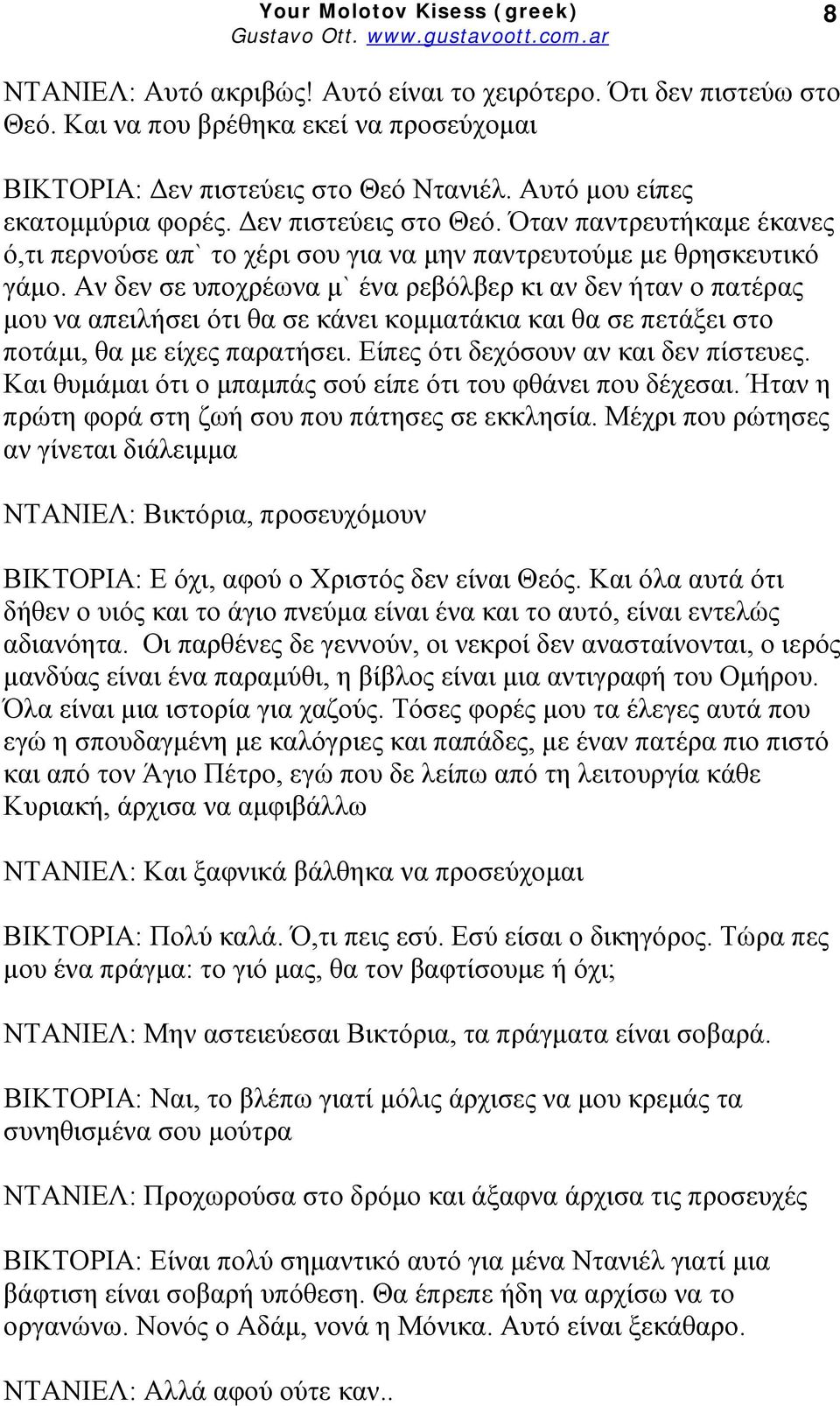 Αν δεν σε υποχρέωνα μ` ένα ρεβόλβερ κι αν δεν ήταν ο πατέρας μου να απειλήσει ότι θα σε κάνει κομματάκια και θα σε πετάξει στο ποτάμι, θα με είχες παρατήσει. Είπες ότι δεχόσουν αν και δεν πίστευες.