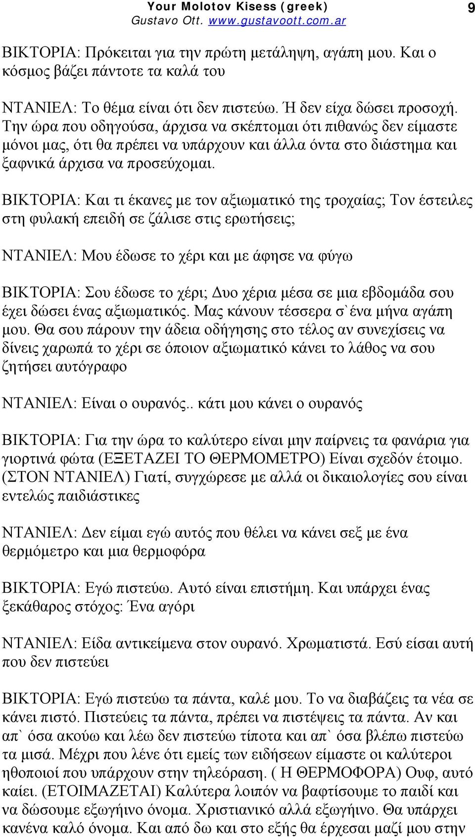 ΒΙΚΤΟΡΙΑ: Και τι έκανες με τον αξιωματικό της τροχαίας; Τον έστειλες στη φυλακή επειδή σε ζάλισε στις ερωτήσεις; ΝΤΑΝΙΕΛ: Μου έδωσε το χέρι και με άφησε να φύγω ΒΙΚΤΟΡΙΑ: Σου έδωσε το χέρι; Δυο χέρια