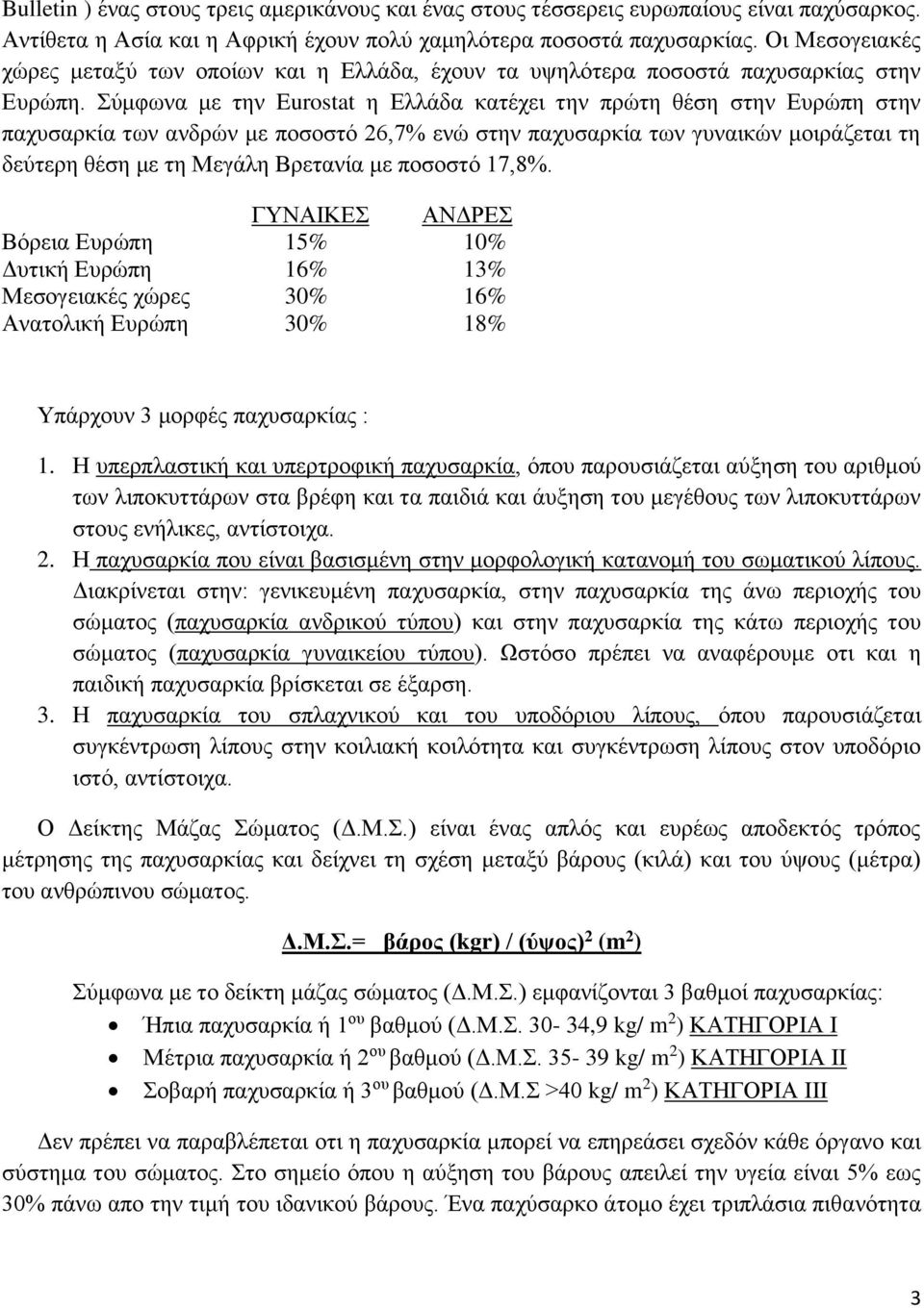 Σύμφωνα με την Eurostat η Ελλάδα κατέχει την πρώτη θέση στην Ευρώπη στην παχυσαρκία των ανδρών με ποσοστό 26,7% ενώ στην παχυσαρκία των γυναικών μοιράζεται τη δεύτερη θέση με τη Μεγάλη Βρετανία με