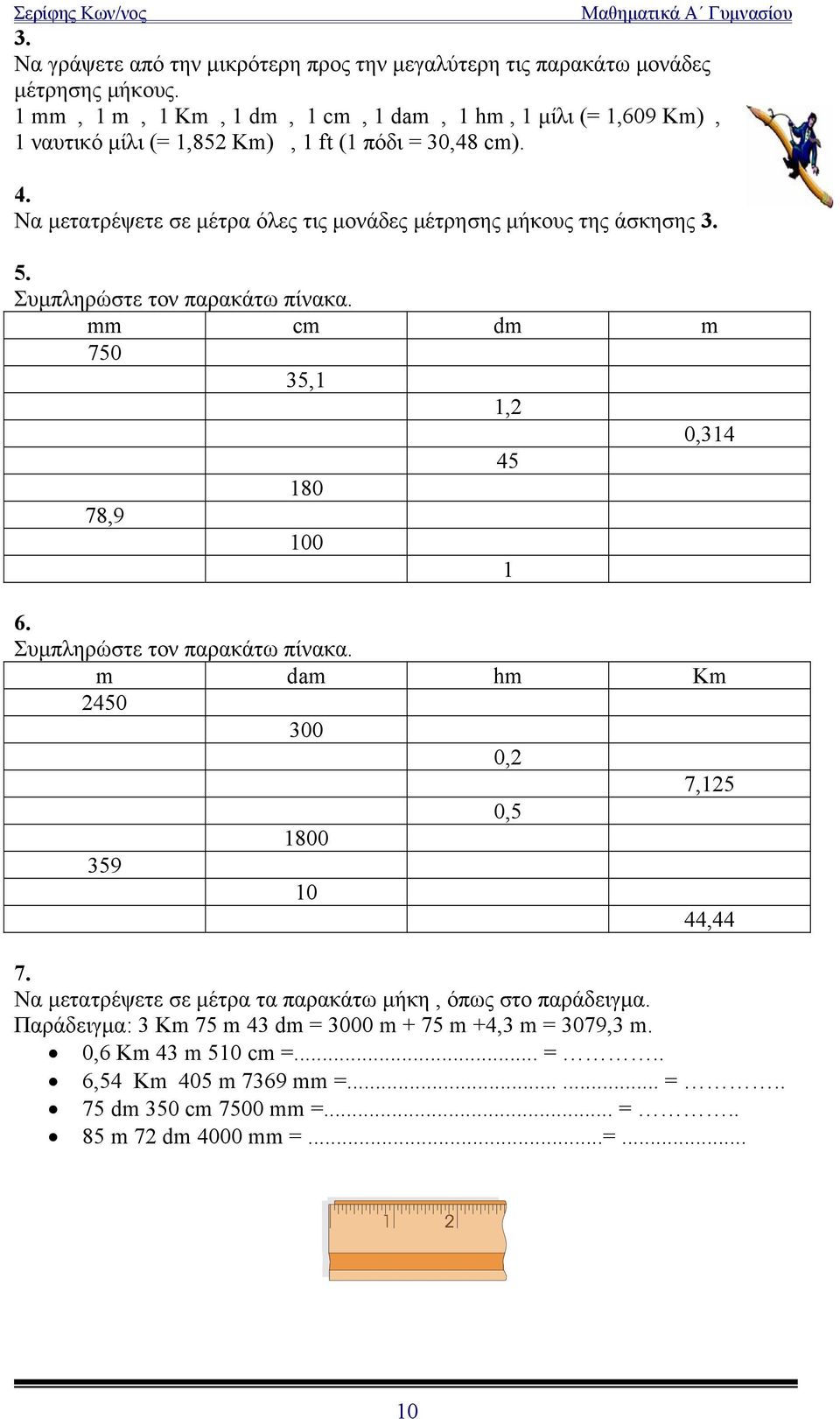 Να μετατρέψετε σε μέτρα όλες τις μονάδες μέτρησης μήκους της άσκησης 3. 5. Συμπληρώστε τον παρακάτω πίνακα. mm cm dm m 750 35,1 1,2 0,314 45 180 78,9 100 1 6.