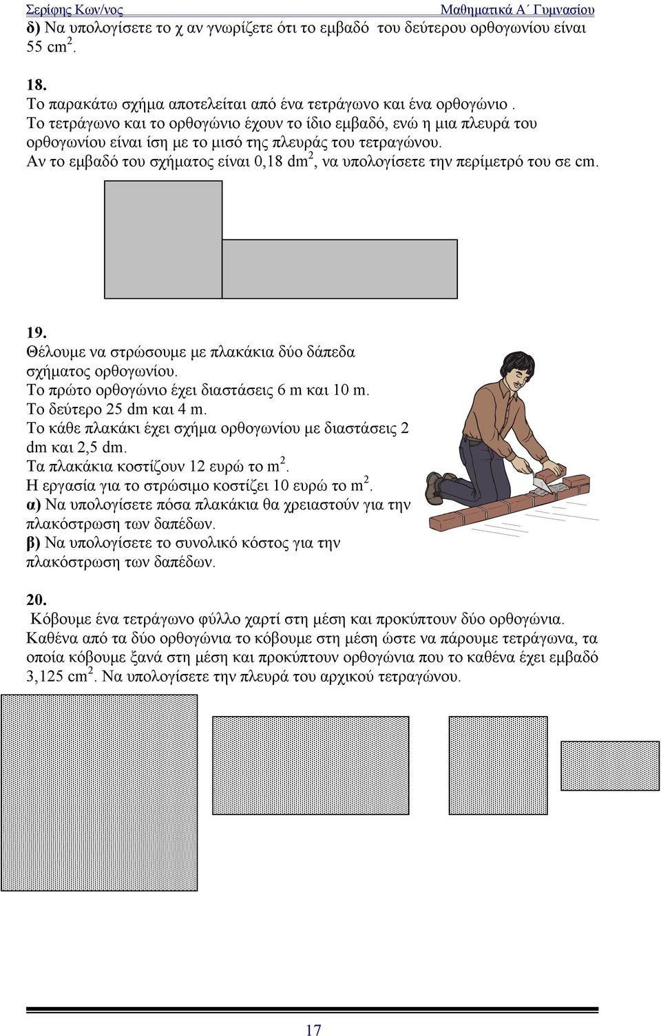 Αν το εμβαδό του σχήματος είναι 0,18 dm 2, να υπολογίσετε την περίμετρό του σε cm. 19. Θέλουμε να στρώσουμε με πλακάκια δύο δάπεδα σχήματος ορθογωνίου. Το πρώτο ορθογώνιο έχει διαστάσεις 6 m και 10 m.
