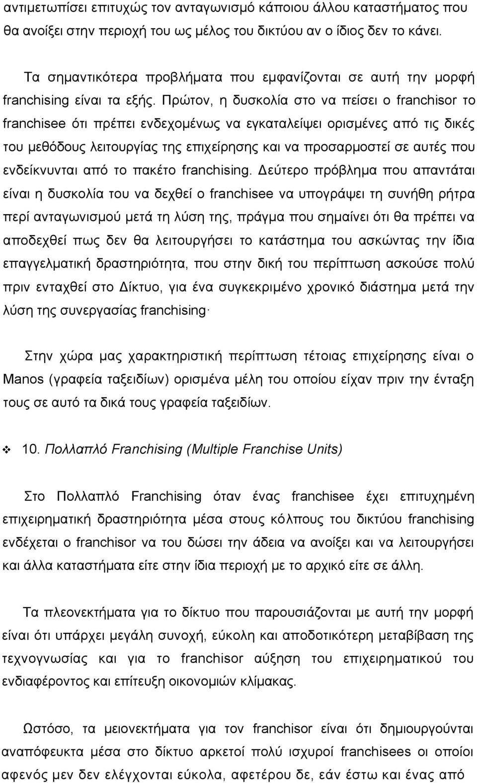 Πρώτον, η δυσκολία στο να πείσει ο franchisor το franchisee ότι πρέπει ενδεχομένως να εγκαταλείψει ορισμένες από τις δικές του μεθόδους λειτουργίας της επιχείρησης και να προσαρμοστεί σε αυτές που