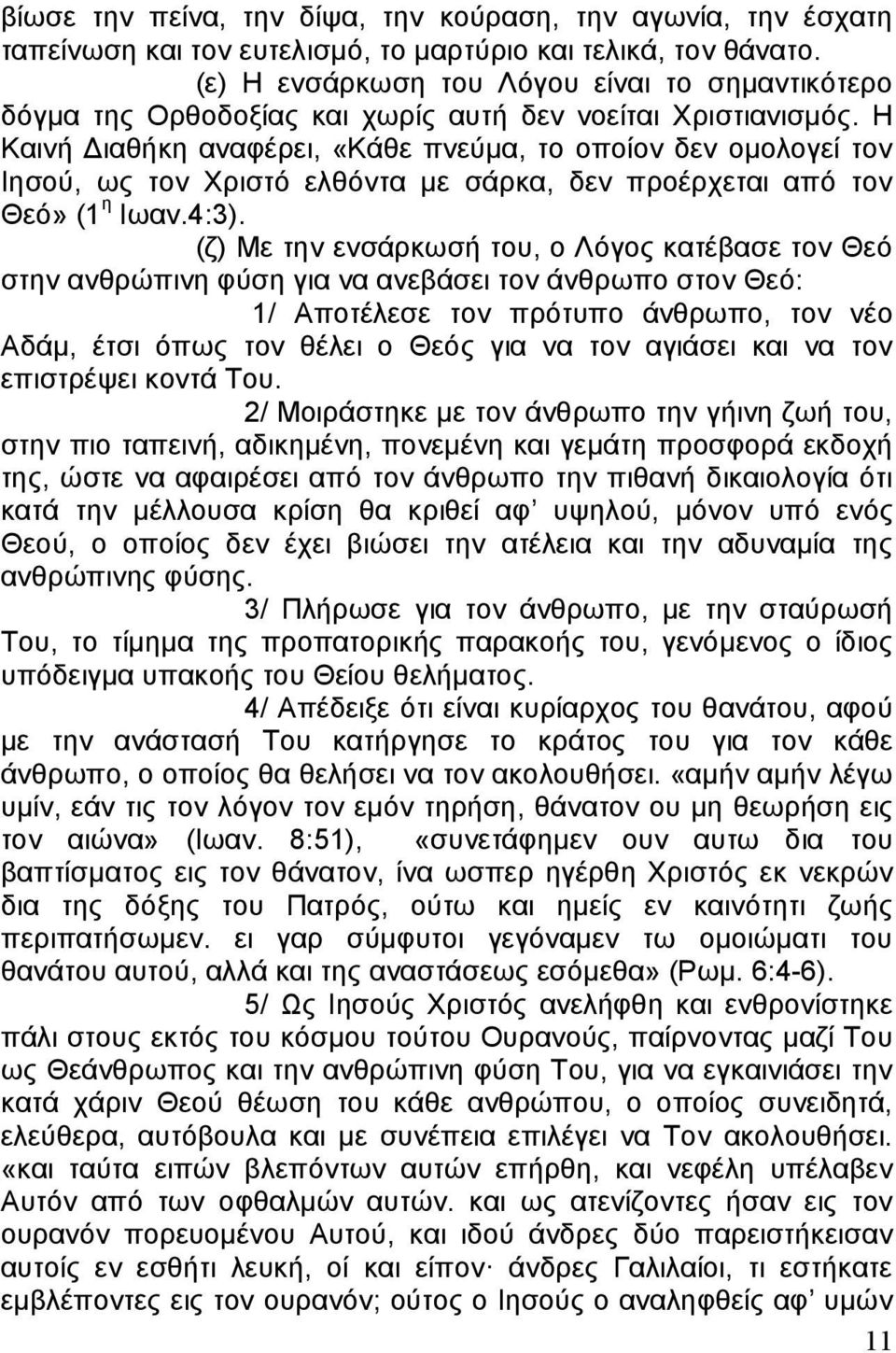 Η Καινή Διαθήκη αναφέρει, «Κάθε πνεύμα, το οποίον δεν ομολογεί τον Ιησού, ως τον Χριστό ελθόντα με σάρκα, δεν προέρχεται από τον Θεό» (1 η Ιωαν.4:3).