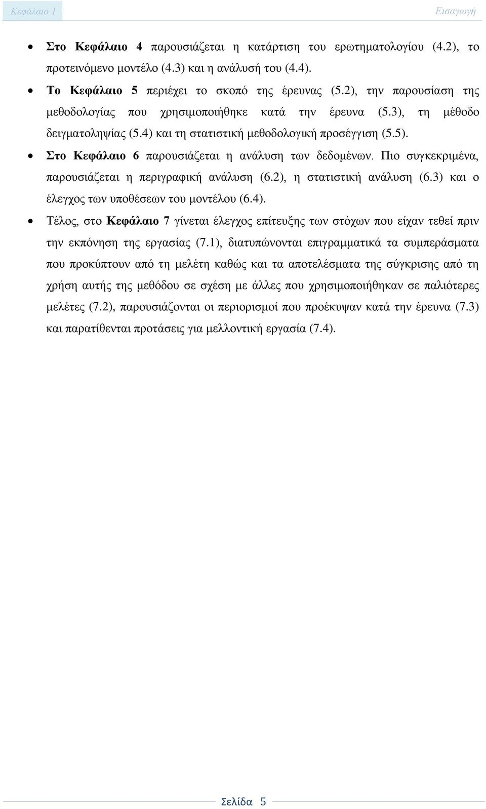 Στο Κεφάλαιο 6 παρουσιάζεται η ανάλυση των δεδομένων. Πιο συγκεκριμένα, παρουσιάζεται η περιγραφική ανάλυση (6.2), η στατιστική ανάλυση (6.3) και ο έλεγχος των υποθέσεων του μοντέλου (6.4).