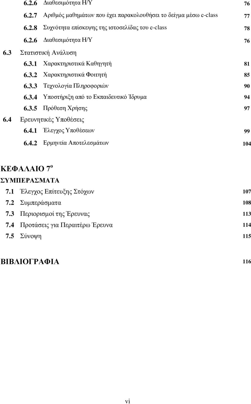 4 Ερευνητικές Υποθέσεις 6.4.1 Έλεγχος Υποθέσεων 99 6.4.2 Ερμηνεία Αποτελεσμάτων 104 ΚΕΦΑΛΑΙΟ 7 o ΣΥΜΠΕΡΑΣΜΑΤΑ 7.1 Έλεγχος Επίτευξης Στόχων 107 7.